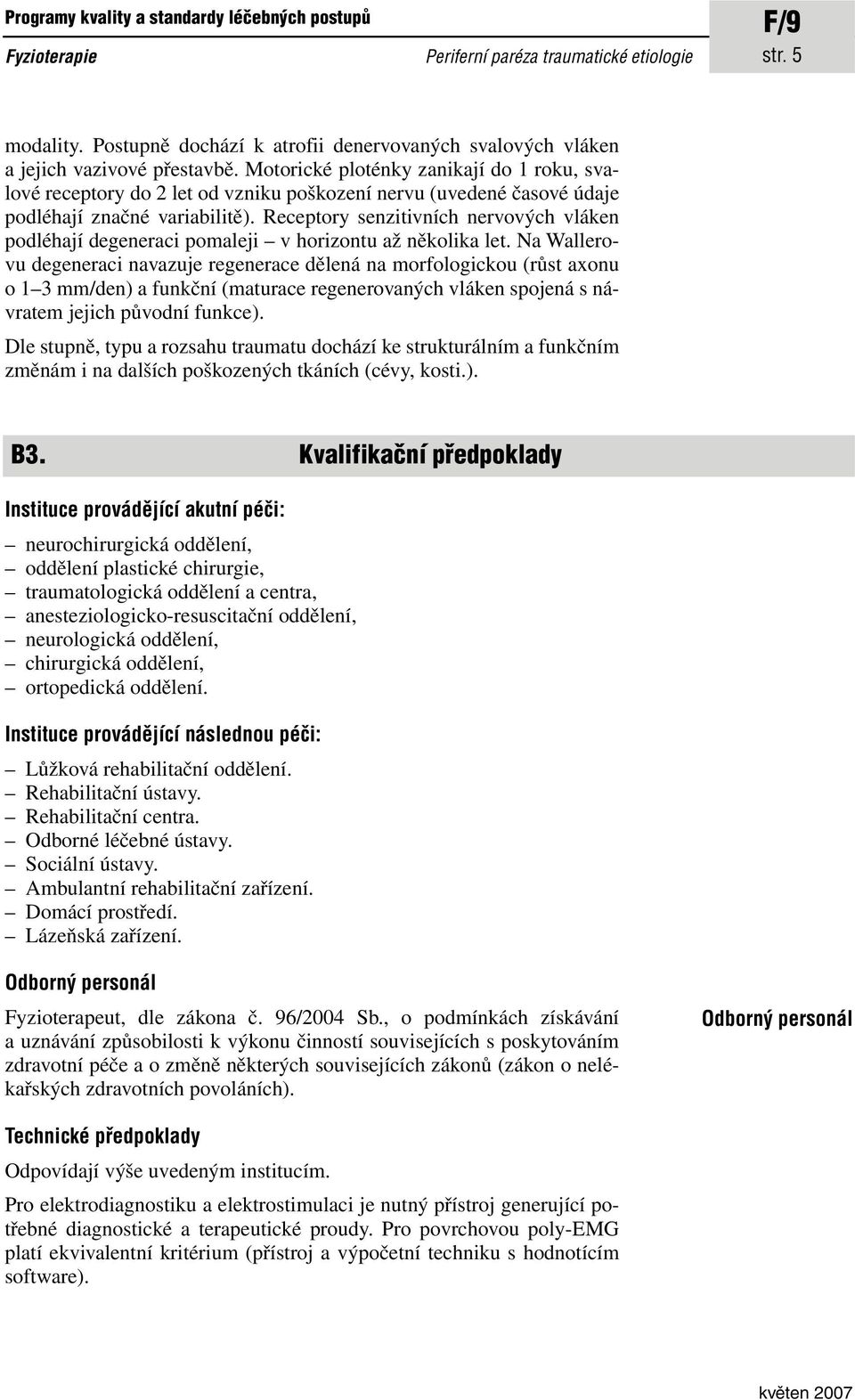 Motorické ploténky zanikají do 1 roku, svalové receptory do 2 let od vzniku poškození nervu (uvedené časové údaje podléhají značné variabilitě).