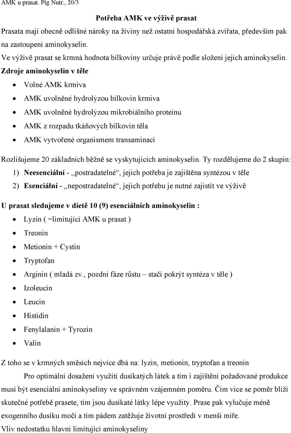 Zdroje aminokyselin v těle Volné AMK krmiva AMK uvolněné hydrolýzou bílkovin krmiva AMK uvolněné hydrolýzou mikrobiálního proteinu AMK z rozpadu tkáňových bílkovin těla AMK vytvořené organismem