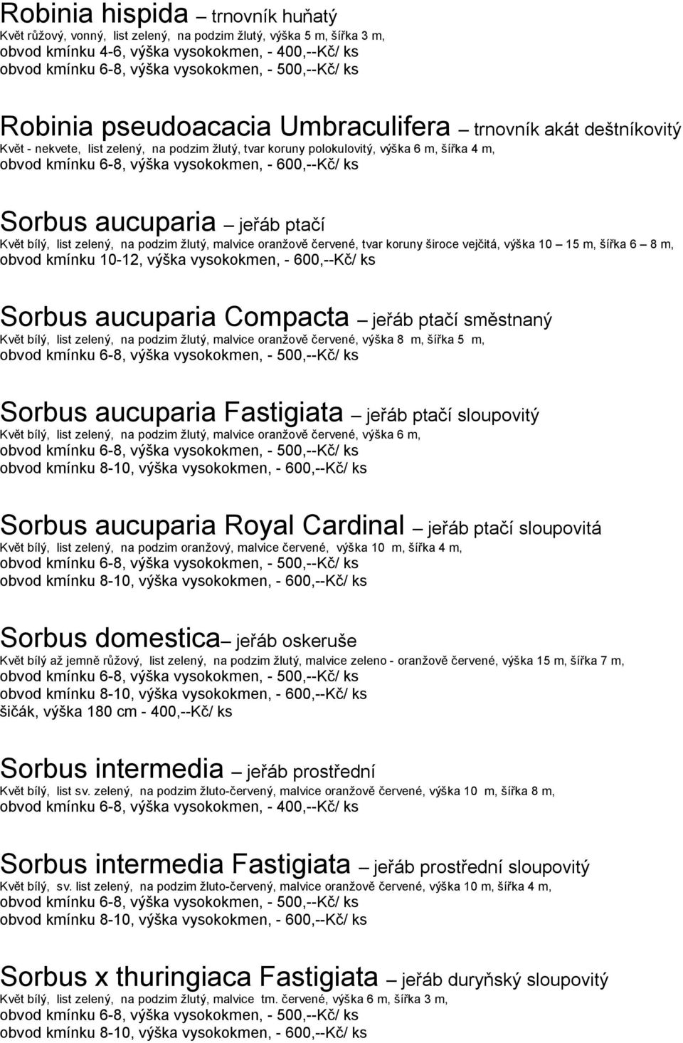 m, šířka 6 8 m, obvod kmínku 10-12, výška vysokokmen, - 600,--Kč/ ks Sorbus aucuparia Compacta jeřáb ptačí směstnaný Květ bílý, list zelený, na podzim žlutý, malvice oranžově červené, výška 8 m,