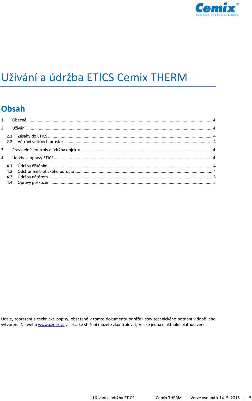 .. 5 4.4 Opravy poškození... 5 Údaje, zobrazení a technické popisy, obsažené v tomto dokumentu odrážejí stav technického poznání v době jeho vytvoření.