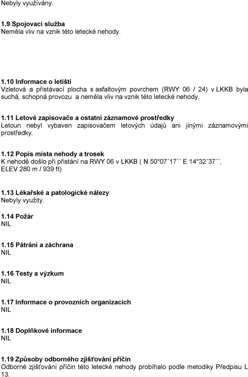 12 Popis místa nehody a trosek K nehodě došlo při přistání na RWY 06 v LKKB ( N 50 07 17 E 14 32 37, ELEV 280 m / 939 ft) 1.13 Lékařské a patologické nálezy Nebyly využity. 1.14 Požár 1.