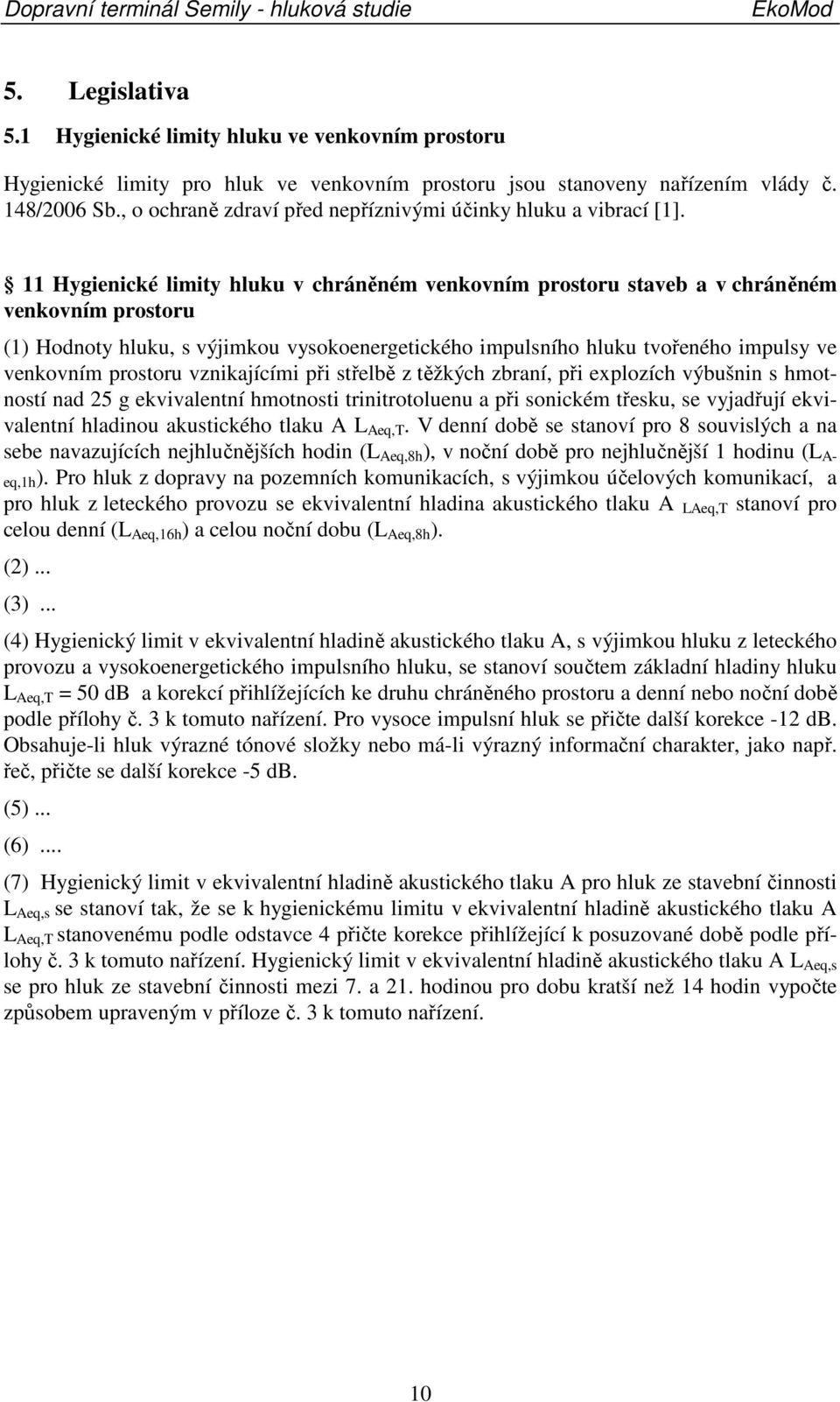 11 Hygienické limity hluku v chráněném venkovním prostoru staveb a v chráněném venkovním prostoru (1) Hodnoty hluku, s výjimkou vysokoenergetického impulsního hluku tvořeného impulsy ve venkovním