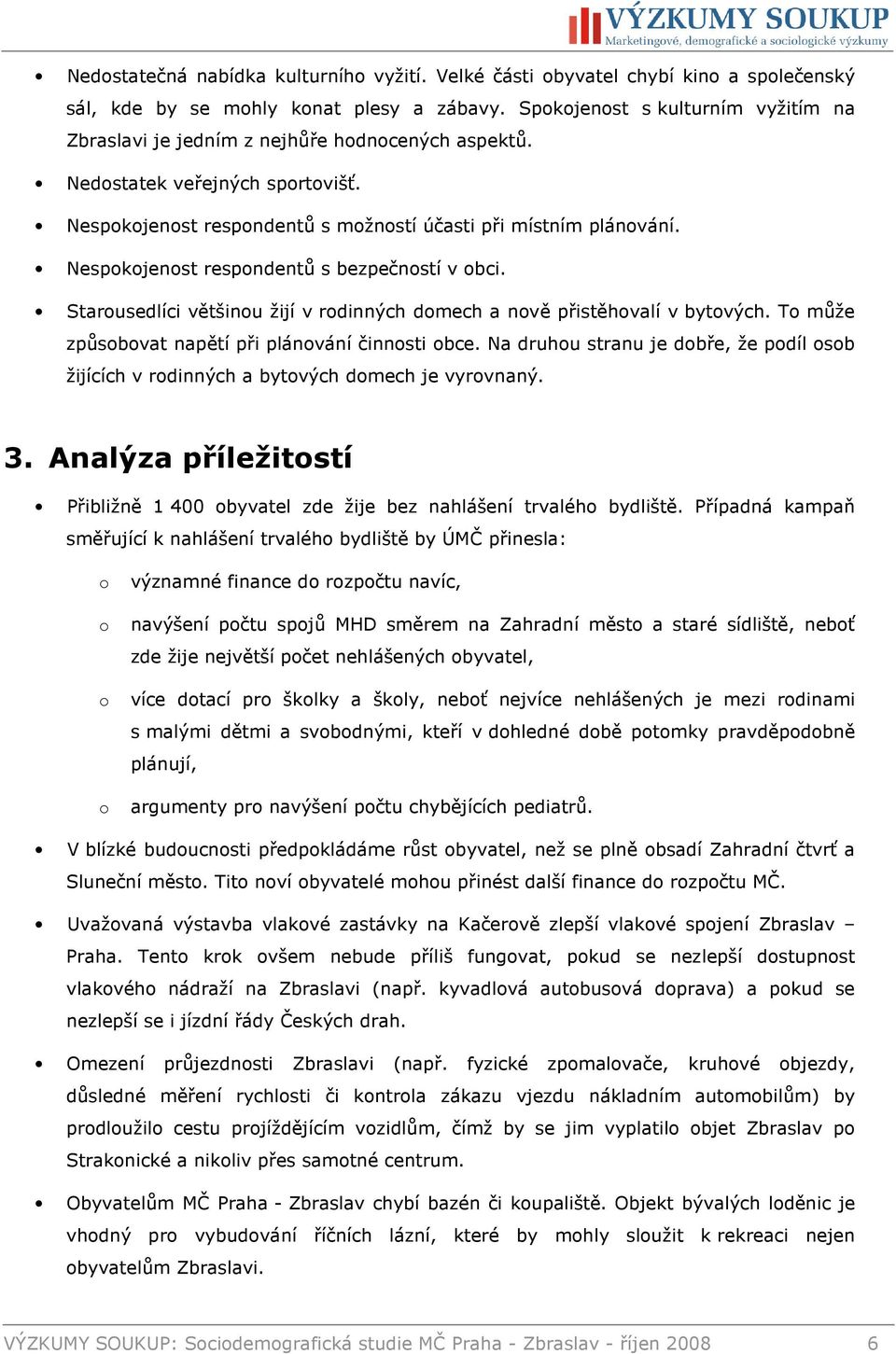 Nespokojenost respondentů s bezpečností v obci. Starousedlíci většinou žijí v rodinných domech a nově přistěhovalí v bytových. To může způsobovat napětí při plánování činnosti obce.