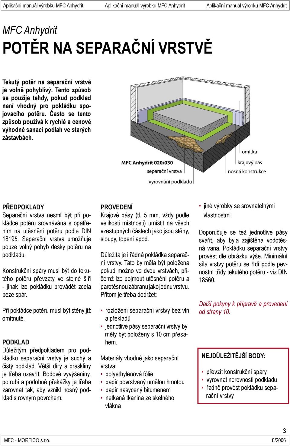 PŘEDPOKLADY Separační vrstva nesmí být při pokládce potěru srovnávána s opatřením na utěsnění potěru podle DIN 18195. Separační vrstva umožňuje pouze volný pohyb desky potěru na podkladu.