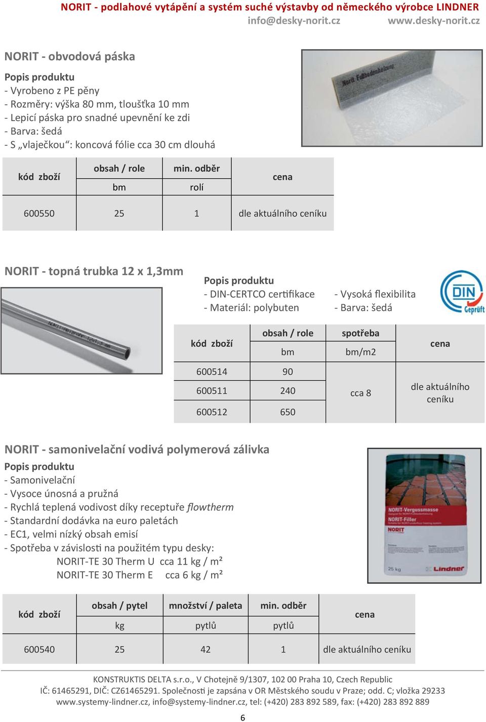 odběr rolí 600550 25 1 dle aktuálního ceníku NORIT - topná trubka 12 x 1,3mm - DIN-CERTCO certifikace - Vysoká flexibilita - Materiál: polybuten - Barva: šedá obsah / role bm spotřeba bm/m2 600514 90