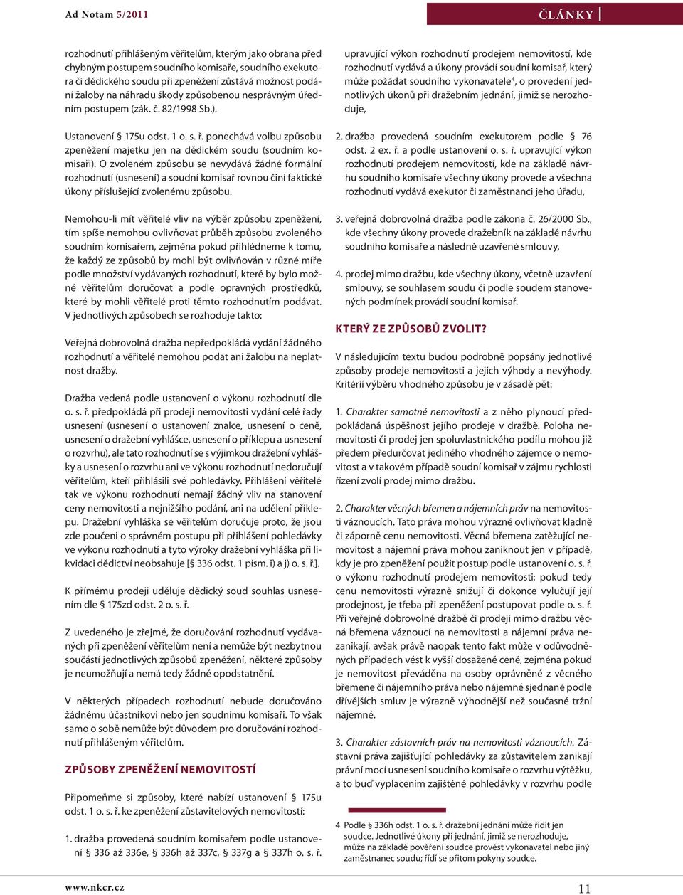 O zvoleném způsobu se nevydává žádné formální rozhodnutí (usnesení) a soudní komisař rovnou činí faktické úkony příslušející zvolenému způsobu.