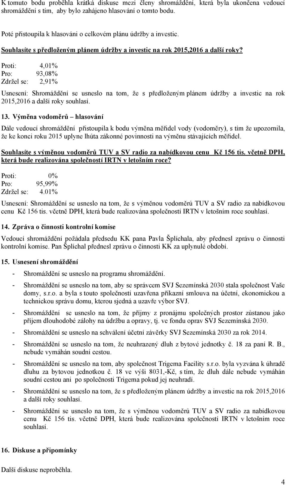 Proti: 4,01% Pro: 93,08% Zdržel se: 2,91% Usnesení: Shromáždění se usneslo na tom, že s předloženým plánem údržby a investic na rok 2015,2016 a další roky souhlasí. 13.