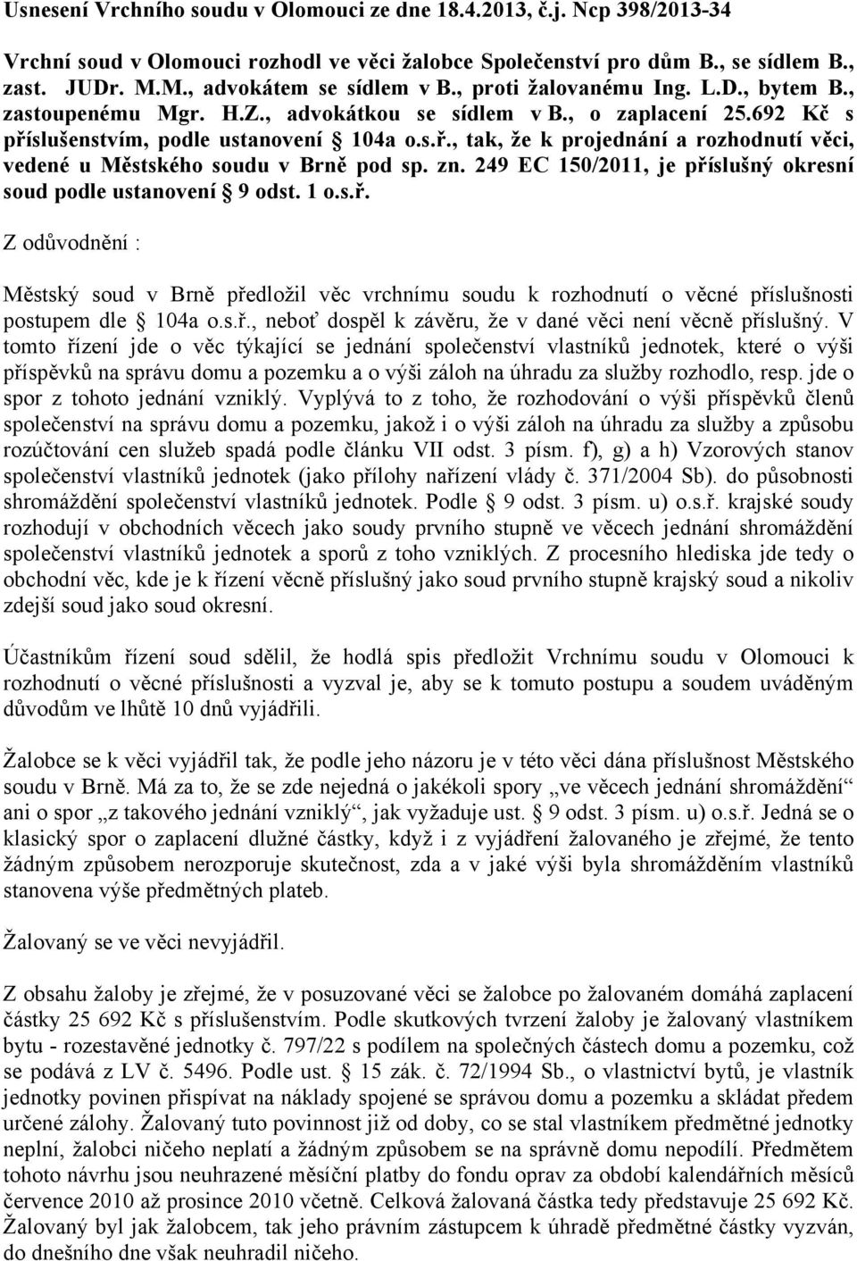 zn. 249 EC 150/2011, je příslušný okresní soud podle ustanovení 9 odst. 1 o.s.ř. Z odůvodnění : Městský soud v Brně předložil věc vrchnímu soudu k rozhodnutí o věcné příslušnosti postupem dle 104a o.