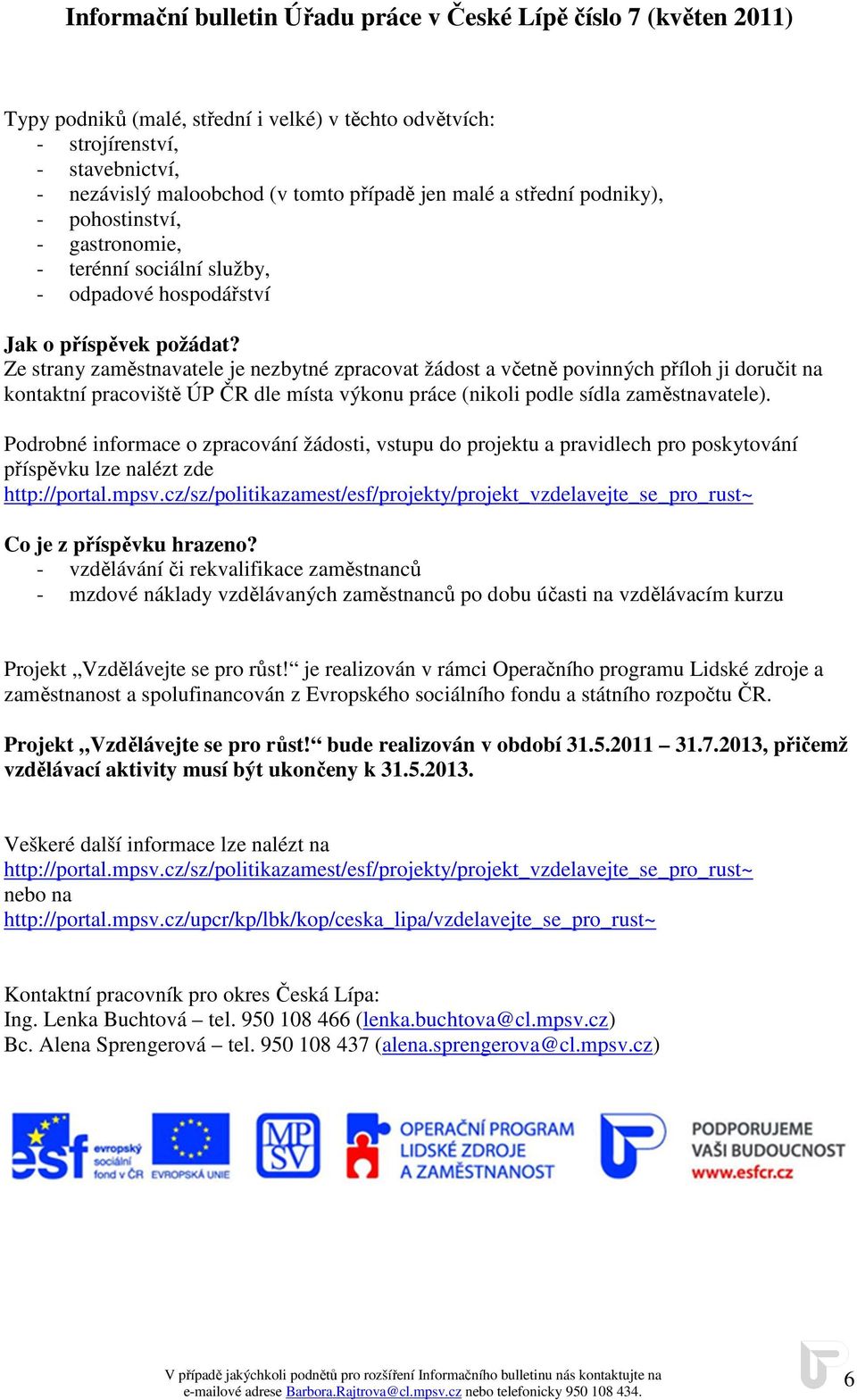 Ze strany zaměstnavatele je nezbytné zpracovat žádost a včetně povinných příloh ji doručit na kontaktní pracoviště ÚP ČR dle místa výkonu práce (nikoli podle sídla zaměstnavatele).