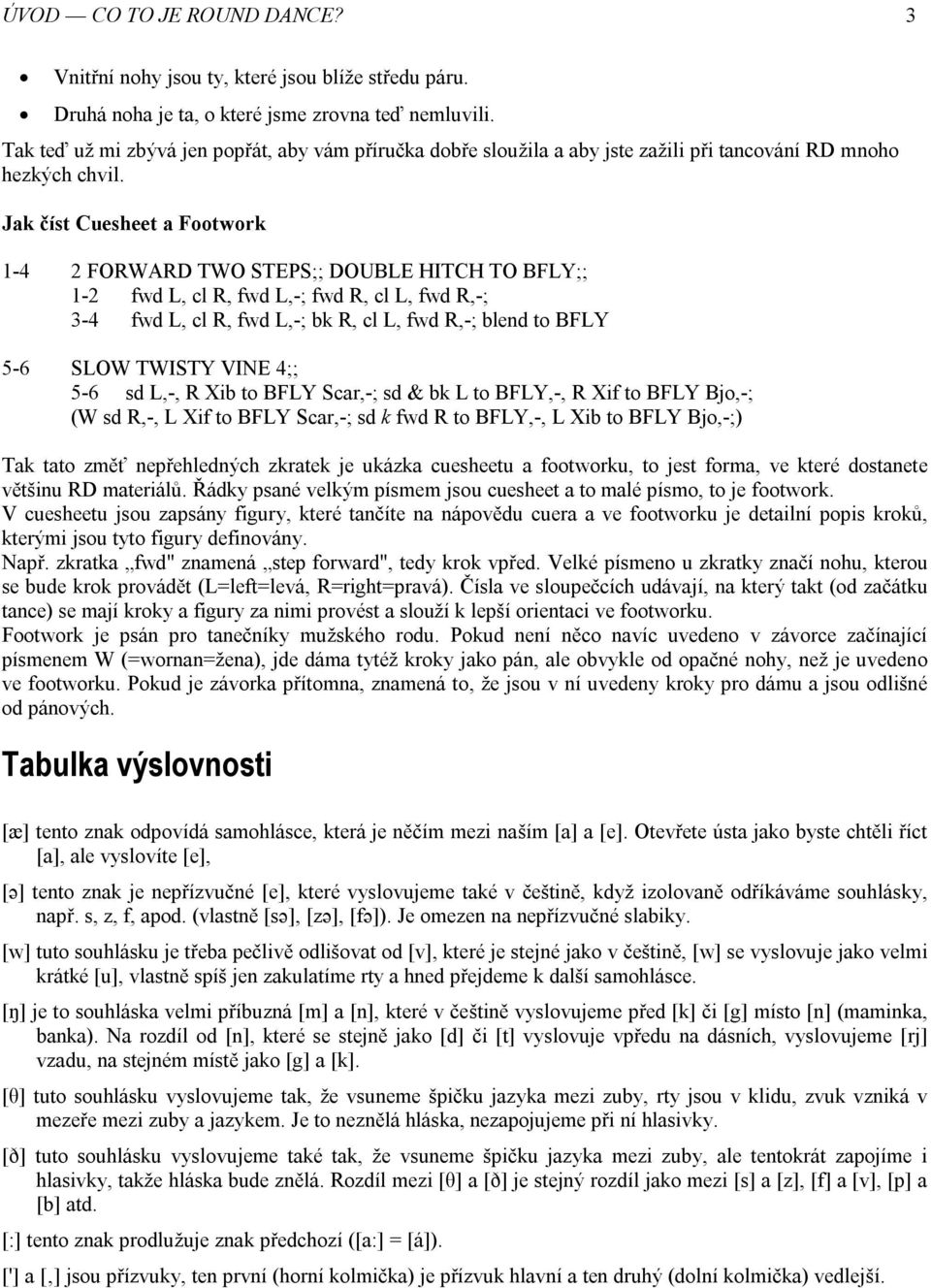 Jak číst Cuesheet a Footwork 1-4 2 FORWARD TWO STEPS;; DOUBLE HITCH TO BFLY;; 1-2 fwd L, cl R, fwd L,-; fwd R, cl L, fwd R,-; 3-4 fwd L, cl R, fwd L,-; bk R, cl L, fwd R,-; blend to BFLY 5-6 SLOW