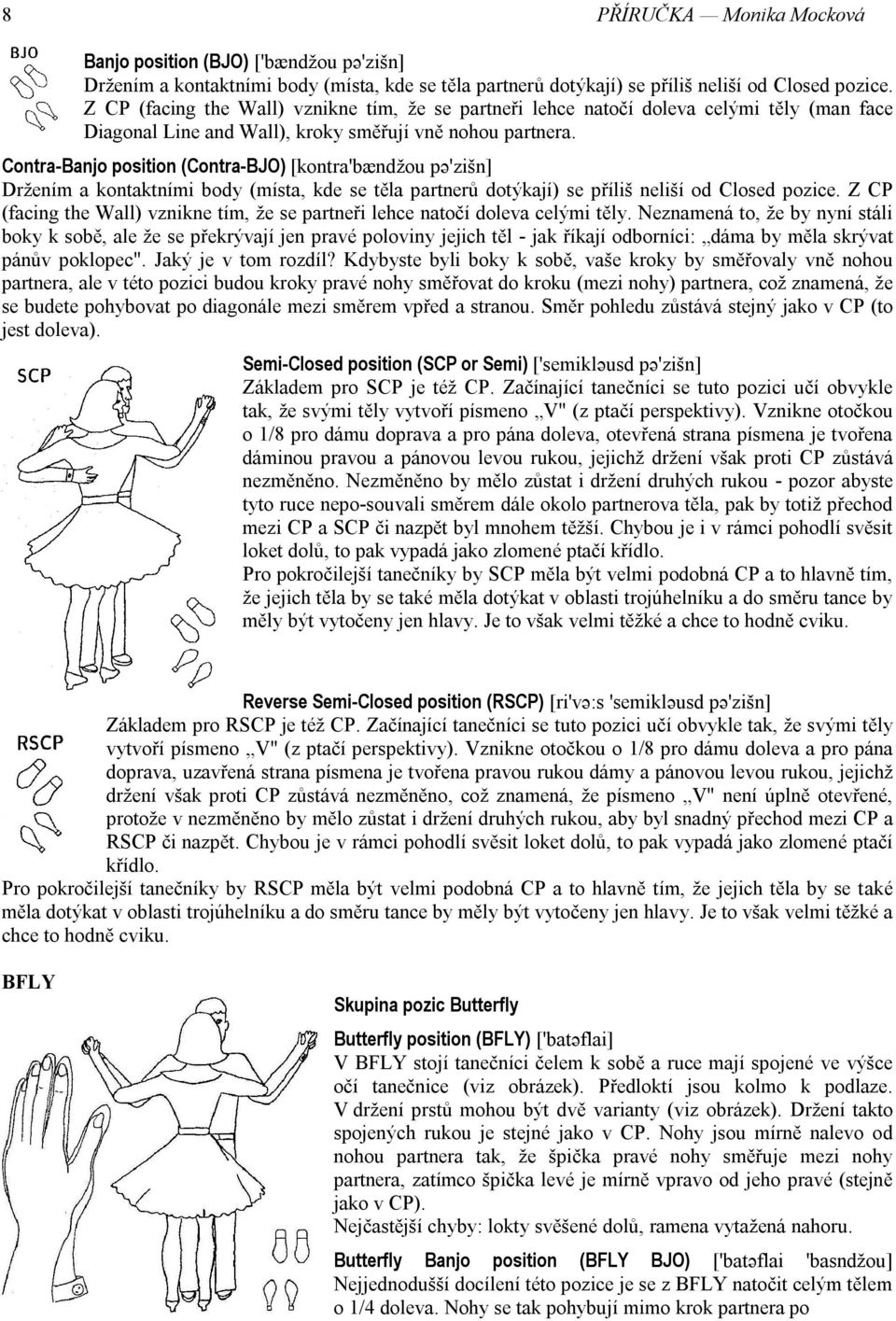 Contra-Banjo position (Contra-BJO) [kontra'bændžou pә'zišn] Držením a kontaktními body (místa, kde se těla partnerů dotýkají) se příliš neliší od Closed pozice.