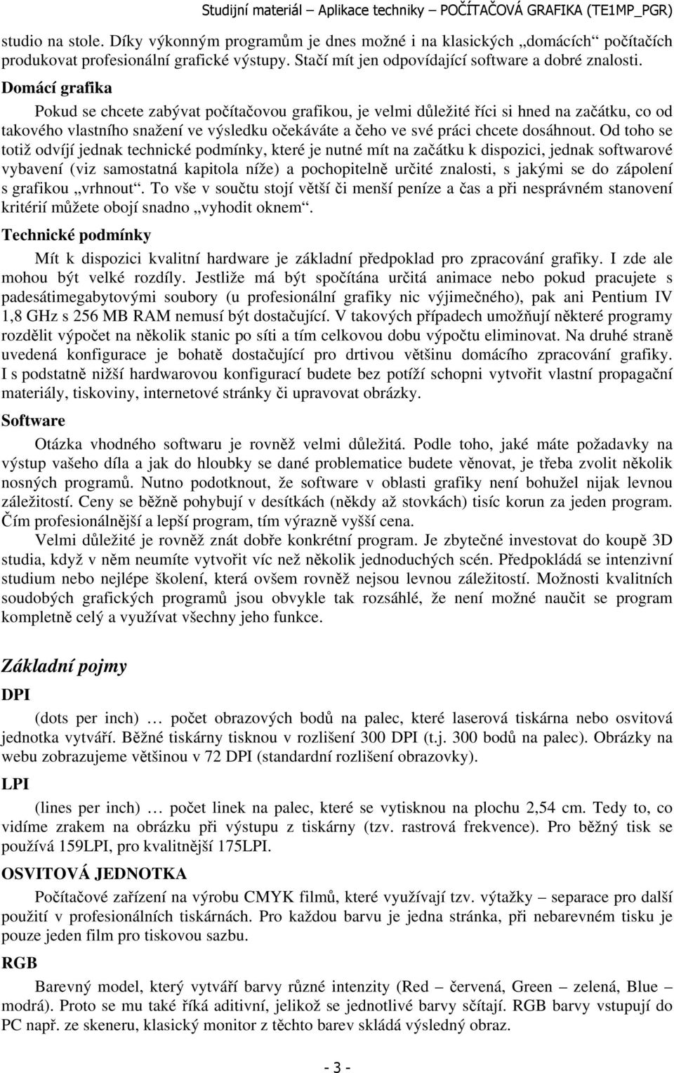 Od toho se totiž odvíjí jednak technické podmínky, které je nutné mít na začátku k dispozici, jednak softwarové vybavení (viz samostatná kapitola níže) a pochopitelně určité znalosti, s jakými se do