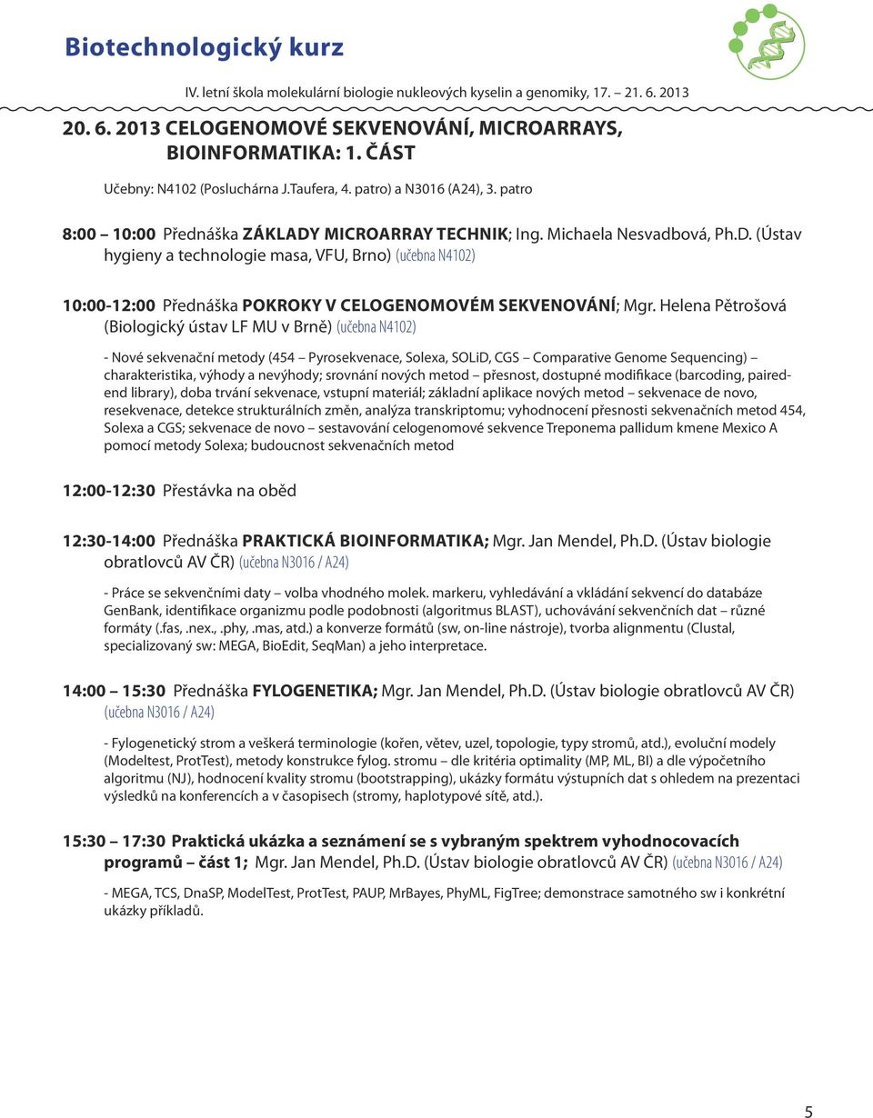 Helena Pětrošová (Biologický ústav LF MU v Brně) (učebna N4102) - Nové sekvenační metody (454 Pyrosekvenace, Solexa, SOLiD, CGS Comparative Genome Sequencing) charakteristika, výhody a nevýhody;