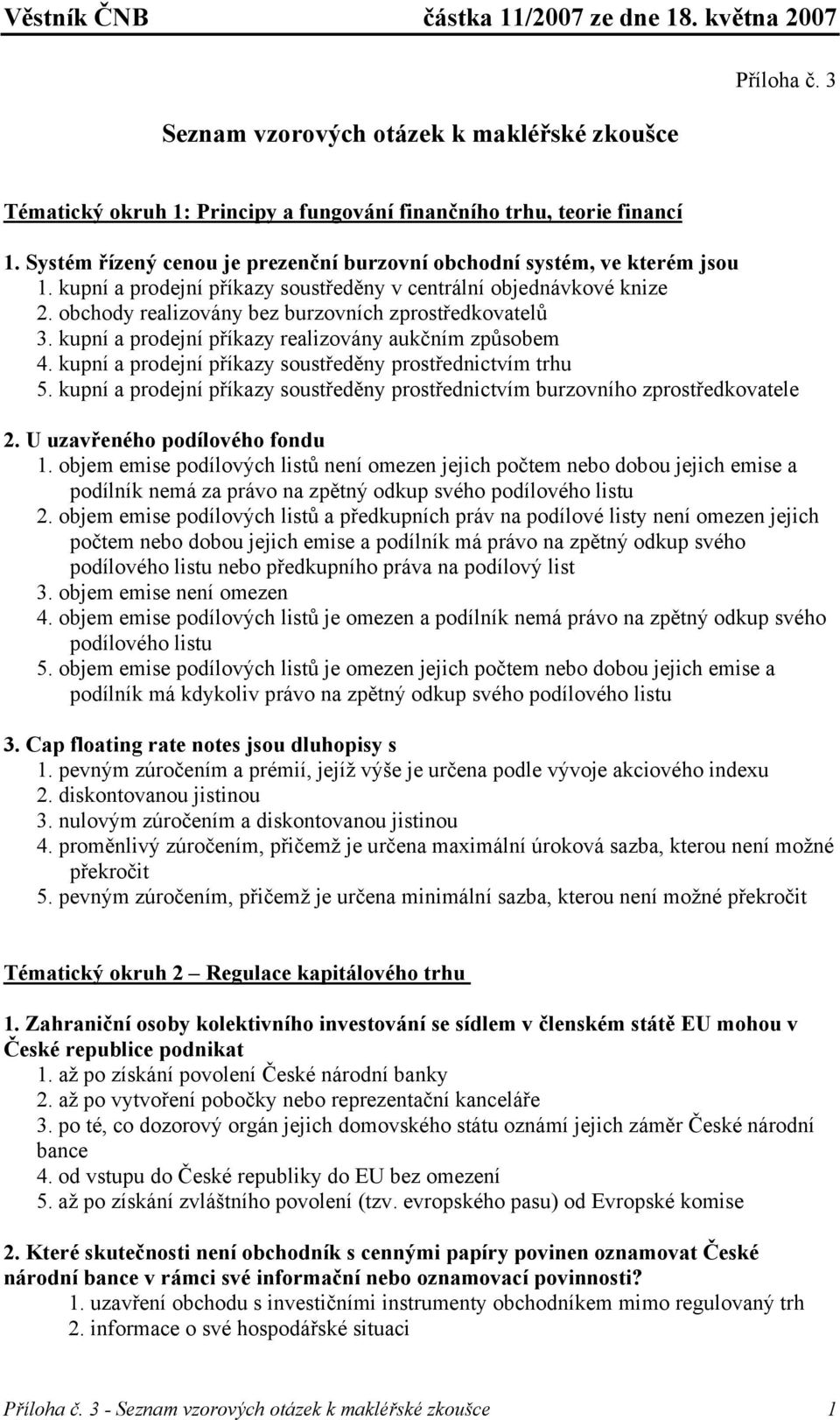 obchody realizovány bez burzovních zprostředkovatelů 3. kupní a prodejní příkazy realizovány aukčním způsobem 4. kupní a prodejní příkazy soustředěny prostřednictvím trhu 5.