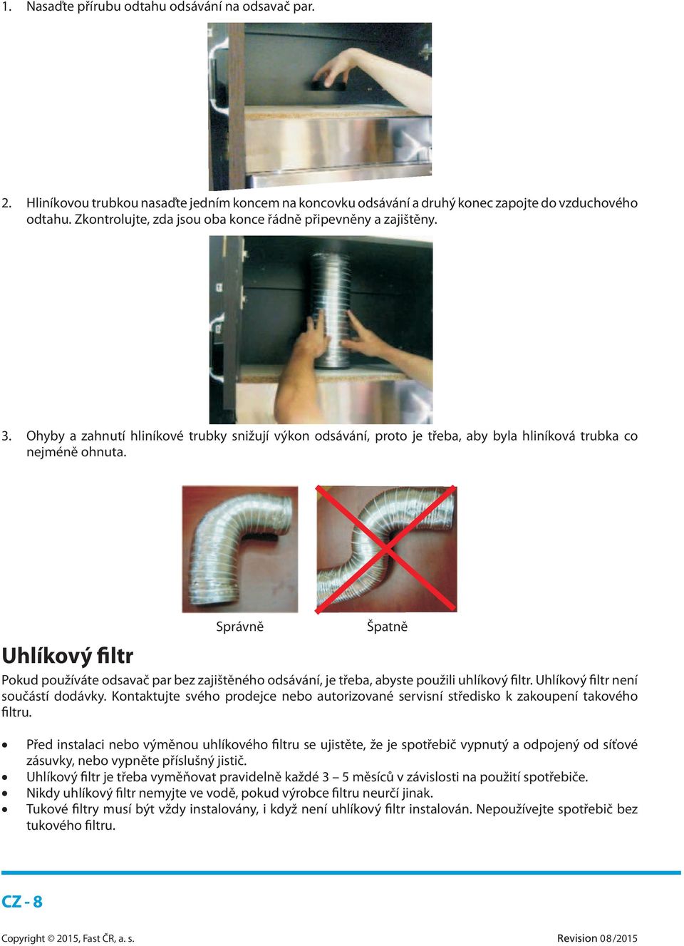 Správně Špatně Uhlíkový filtr Pokud používáte odsavač par bez zajištěného odsávání, je třeba, abyste použili uhlíkový filtr. Uhlíkový filtr není součástí dodávky.