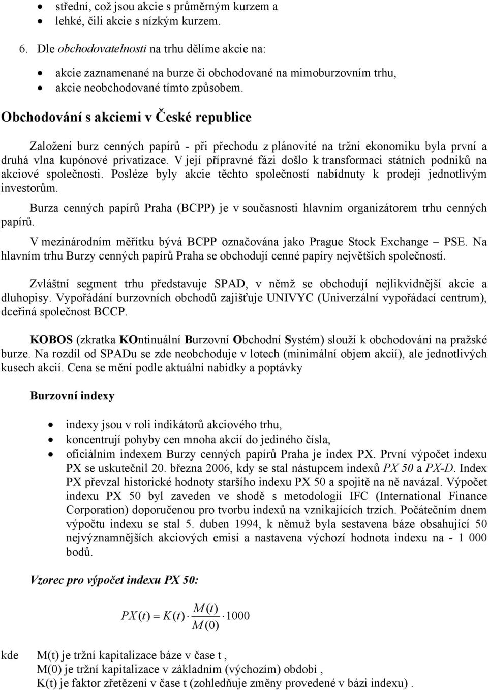 Obchodování s akciemi v České republice Založení burz cenných papírů - při přechodu z plánovité na tržní ekonomiku byla první a druhá vlna kupónové privatizace.