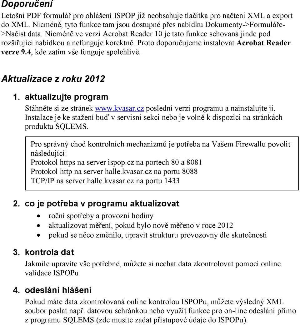 4, kde zatím vše funguje spolehlivě. Aktualizace z roku 2012 1. aktualizujte program Stáhněte si ze stránek www.kvasar.cz poslední verzi programu a nainstalujte ji.