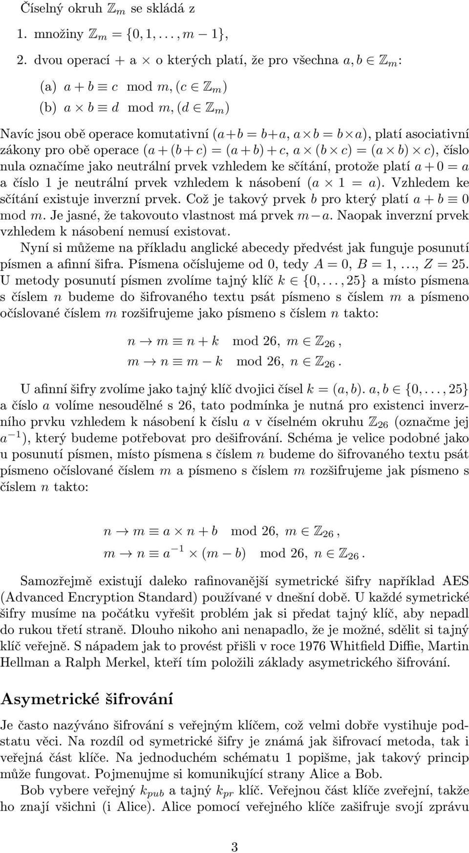 obě operace (a + (b + c) = (a + b) + c, a (b c) = (a b) c), číslo nula označíme jao neutrální prve vzhledem e sčítání, protože platí a + 0 = a a číslo 1 je neutrální prve vzhledem násobení (a 1 = a).