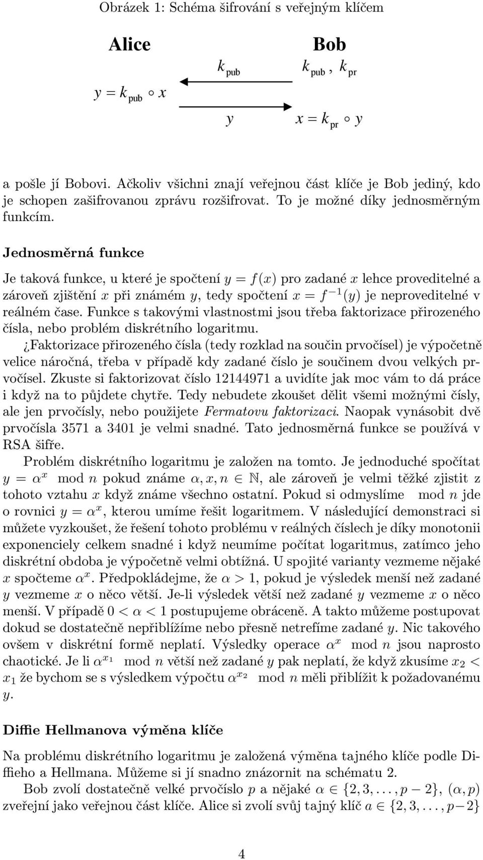 Jednosměrná funce Je taová funce, u teré je spočtení y = f(x) pro zadané x lehce proveditelné a zároveň zjištění x při známém y, tedy spočtení x = f 1 (y) je neproveditelné v reálném čase.