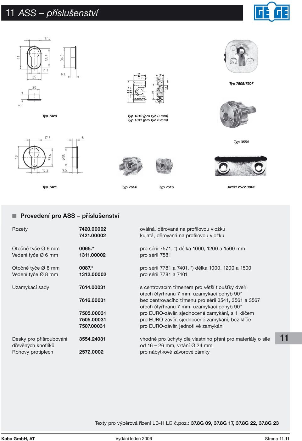 * pro sérii 7571, *) délka 1000, 1200 a 1500 mm Vedení tyče Ø 6 mm 13.00002 pro sérii 7581 Otočné tyče Ø 8 mm 0087.* pro sérii 7781 a 7401, *) délka 1000, 1200 a 1500 Vedení tyče Ø 8 mm 1312.