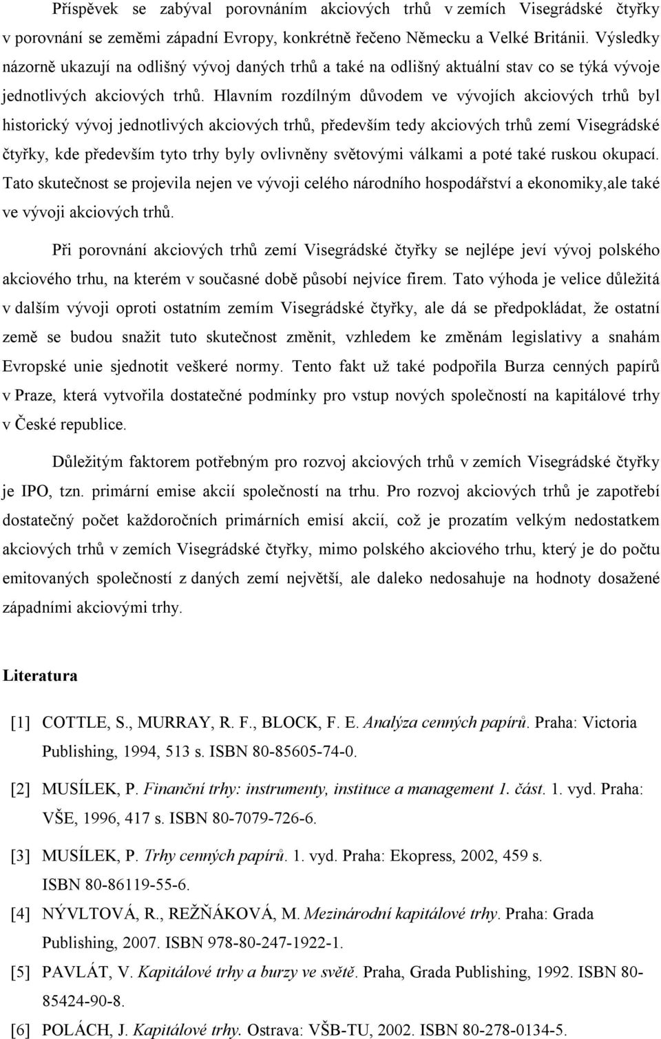 Hlavním rozdílným důvodem ve vývojích akciových trhů byl historický vývoj jednotlivých akciových trhů, především tedy akciových trhů zemí Visegrádské čtyřky, kde především tyto trhy byly ovlivněny