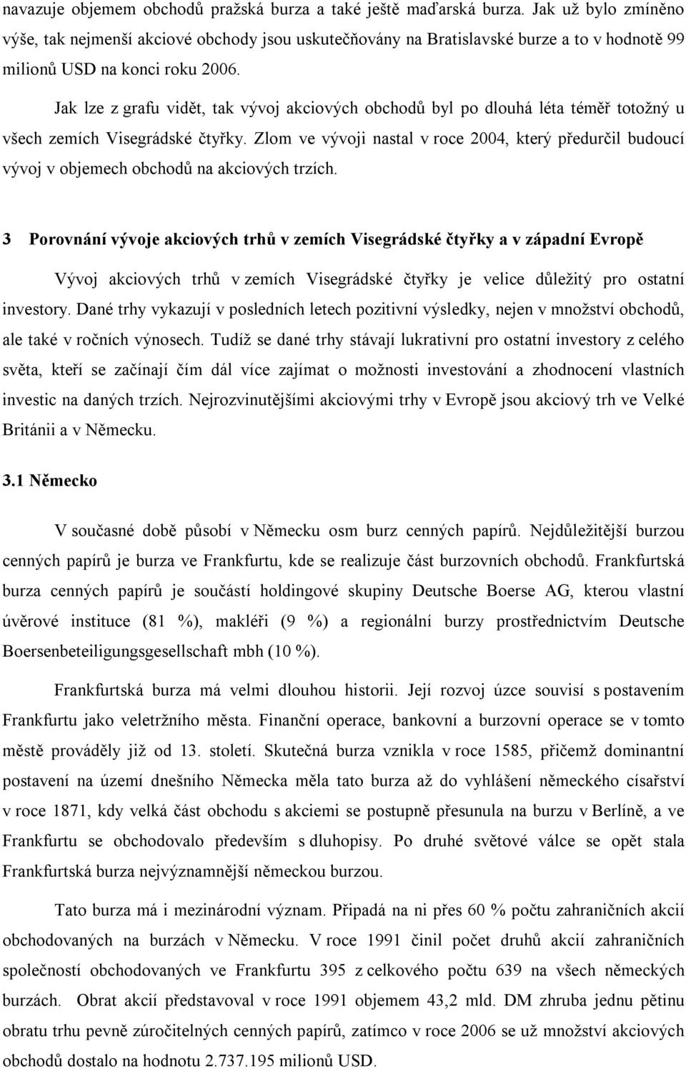 Jak lze z grafu vidět, tak vývoj akciových obchodů byl po dlouhá léta téměř totožný u všech zemích Visegrádské čtyřky.