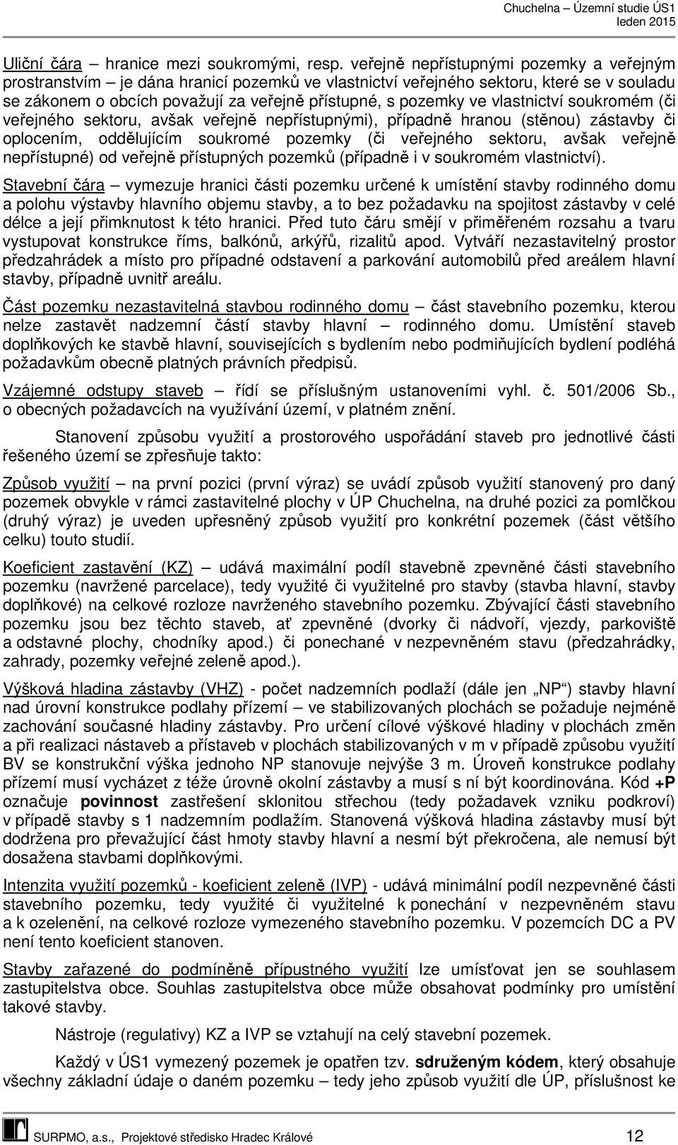 vlastnictví soukromém (či veřejného sektoru, avšak veřejně nepřístupnými), případně hranou (stěnou) zástavby či oplocením, oddělujícím soukromé pozemky (či veřejného sektoru, avšak veřejně