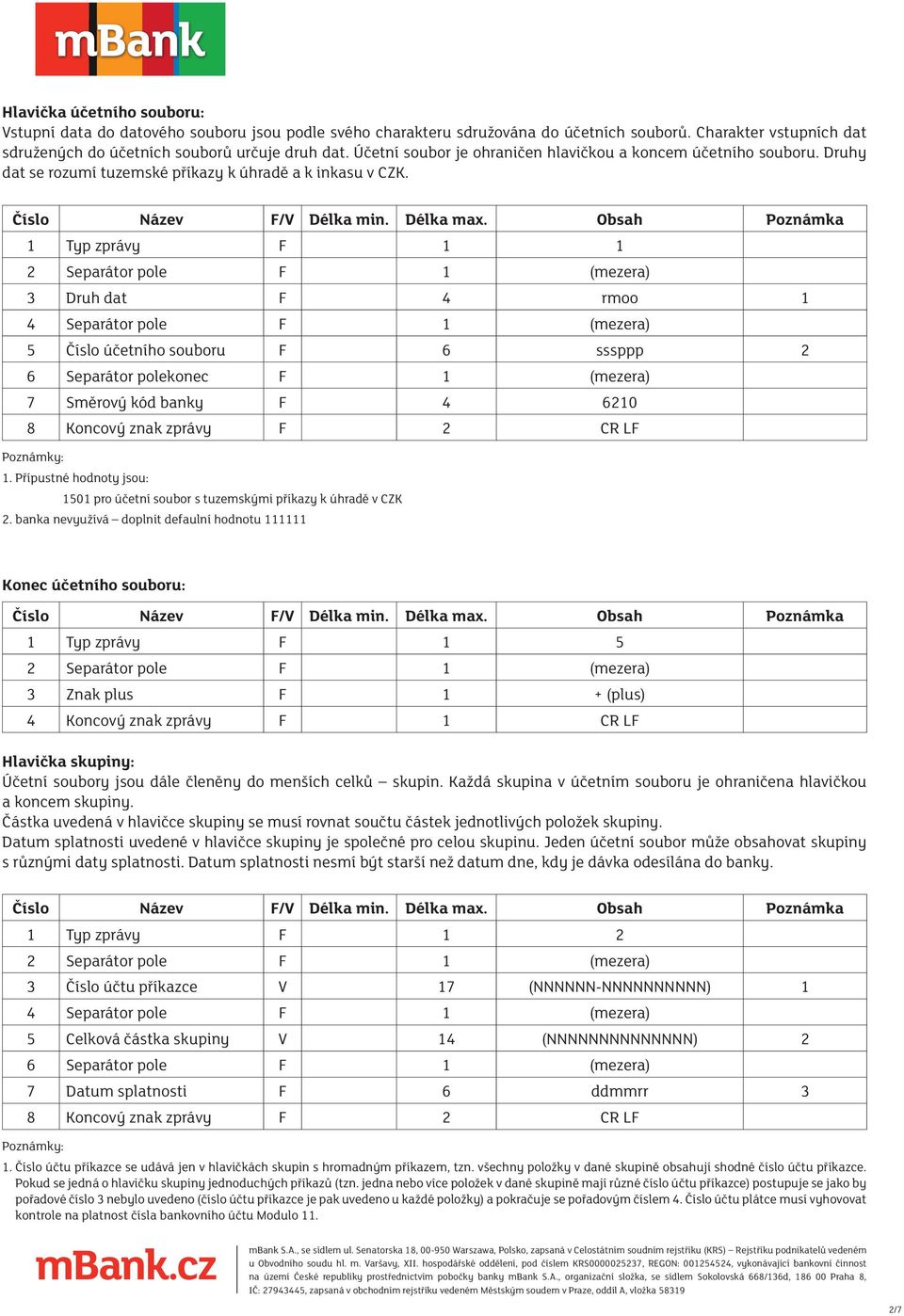 1 Typ zprávy F 1 1 3 Druh dat F 4 rmoo 1 5 Číslo účetního souboru F 6 sssppp 2 6 Separátor polekonec F 1 (mezera) 7 Směrový kód banky F 4 6210 8 Koncový znak zprávy F 2 CR LF 1.