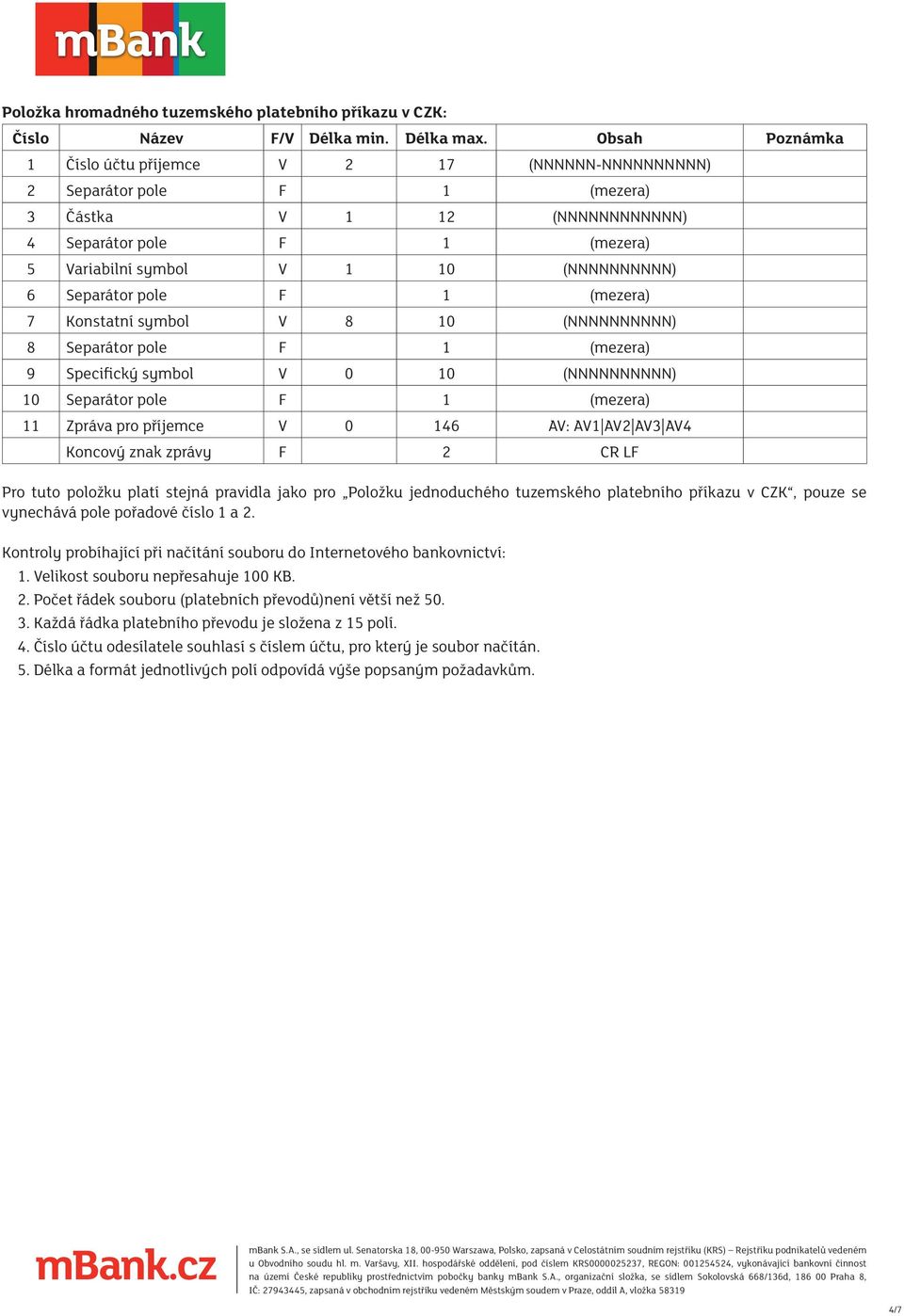 znak zprávy F 2 CR LF Pro tuto položku platí stejná pravidla jako pro Položku jednoduchého tuzemského platebního příkazu v CZK, pouze se vynechává pole pořadové číslo 1 a 2.