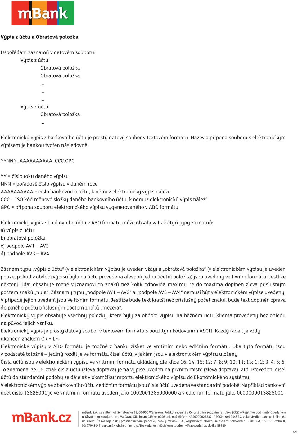 GPC YY = číslo roku daného výpisu NNN = pořadové číslo výpisu v daném roce AAAAAAAAAA = číslo bankovního účtu, k němuž elektronický výpis náleží CCC = ISO kód měnové složky daného bankovního účtu, k