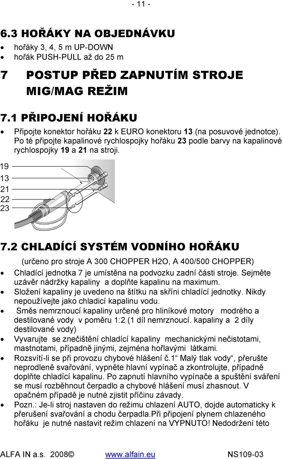 2 CHLADÍCÍ SYSTÉM VODNÍHO HOŘÁKU (určeno pro stroje A 300 CHOPPER H2O, A 400/500 CHOPPER) Chladící jednotka 7 je umístěna na podvozku zadní části stroje.