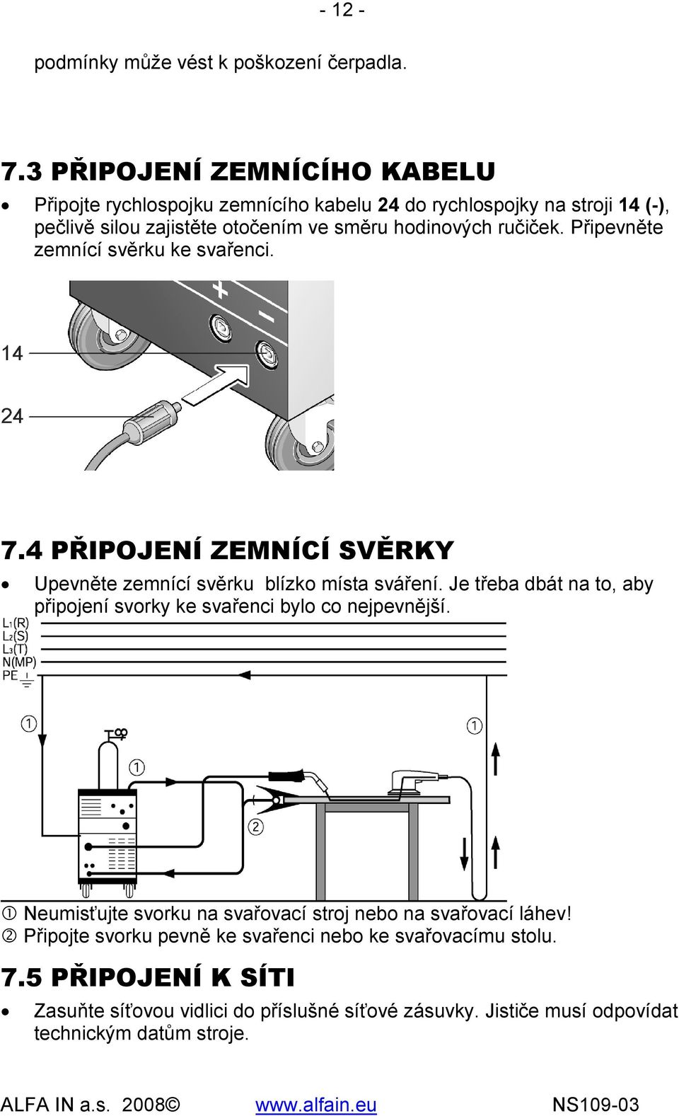 ručiček. Připevněte zemnící svěrku ke svařenci. 7.4 PŘIPOJENÍ ZEMNÍCÍ SVĚRKY Upevněte zemnící svěrku blízko místa sváření.