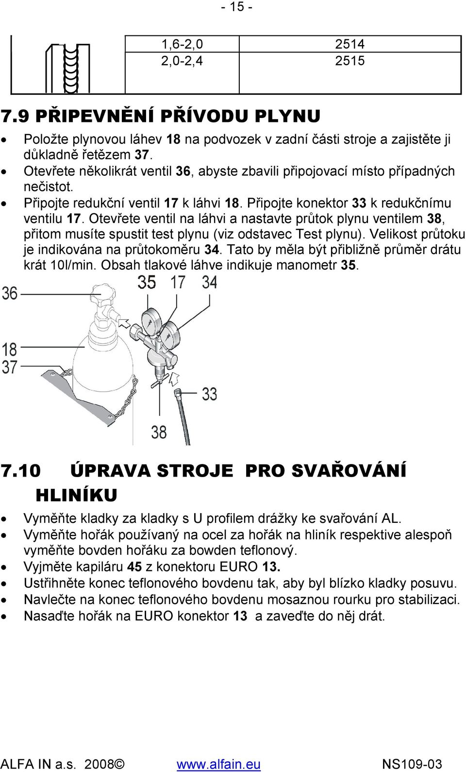 Otevřete ventil na láhvi a nastavte průtok plynu ventilem 38, přitom musíte spustit test plynu (viz odstavec Test plynu). Velikost průtoku je indikována na průtokoměru 34.