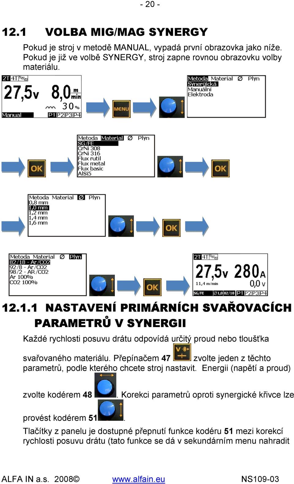 .1.1 NASTAVENÍ PRIMÁRNÍCH SVAŘOVACÍCH PARAMETRŮ V SYNERGII Každé rychlosti posuvu drátu odpovídá určitý proud nebo tloušťka svařovaného materiálu.