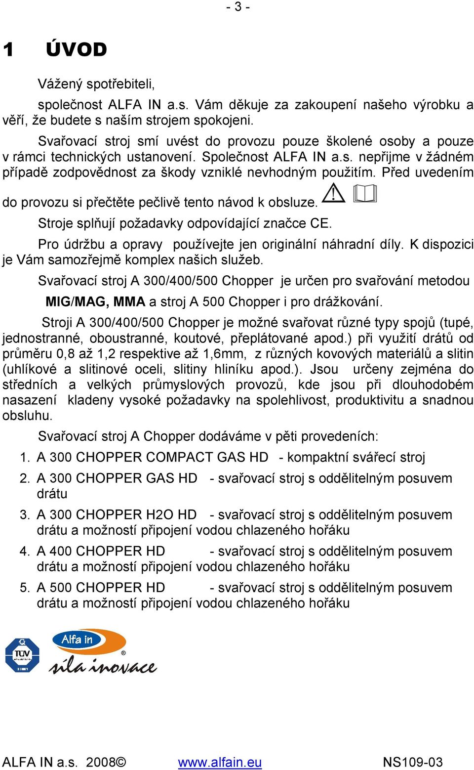 Před uvedením do provozu si přečtěte pečlivě tento návod k obsluze. Stroje splňují požadavky odpovídající značce CE. Pro údržbu a opravy používejte jen originální náhradní díly.
