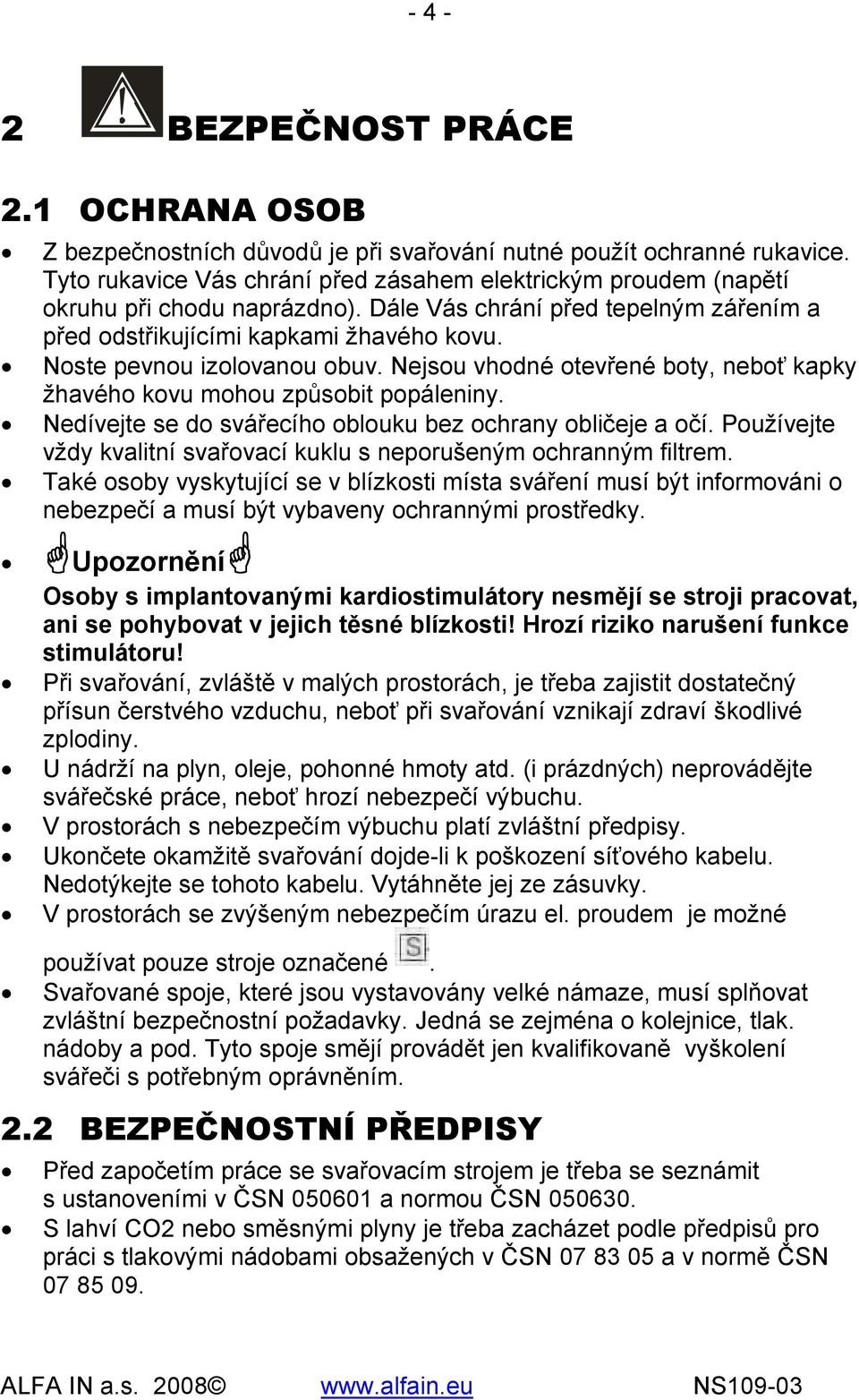 Noste pevnou izolovanou obuv. Nejsou vhodné otevřené boty, neboť kapky žhavého kovu mohou způsobit popáleniny. Nedívejte se do svářecího oblouku bez ochrany obličeje a očí.