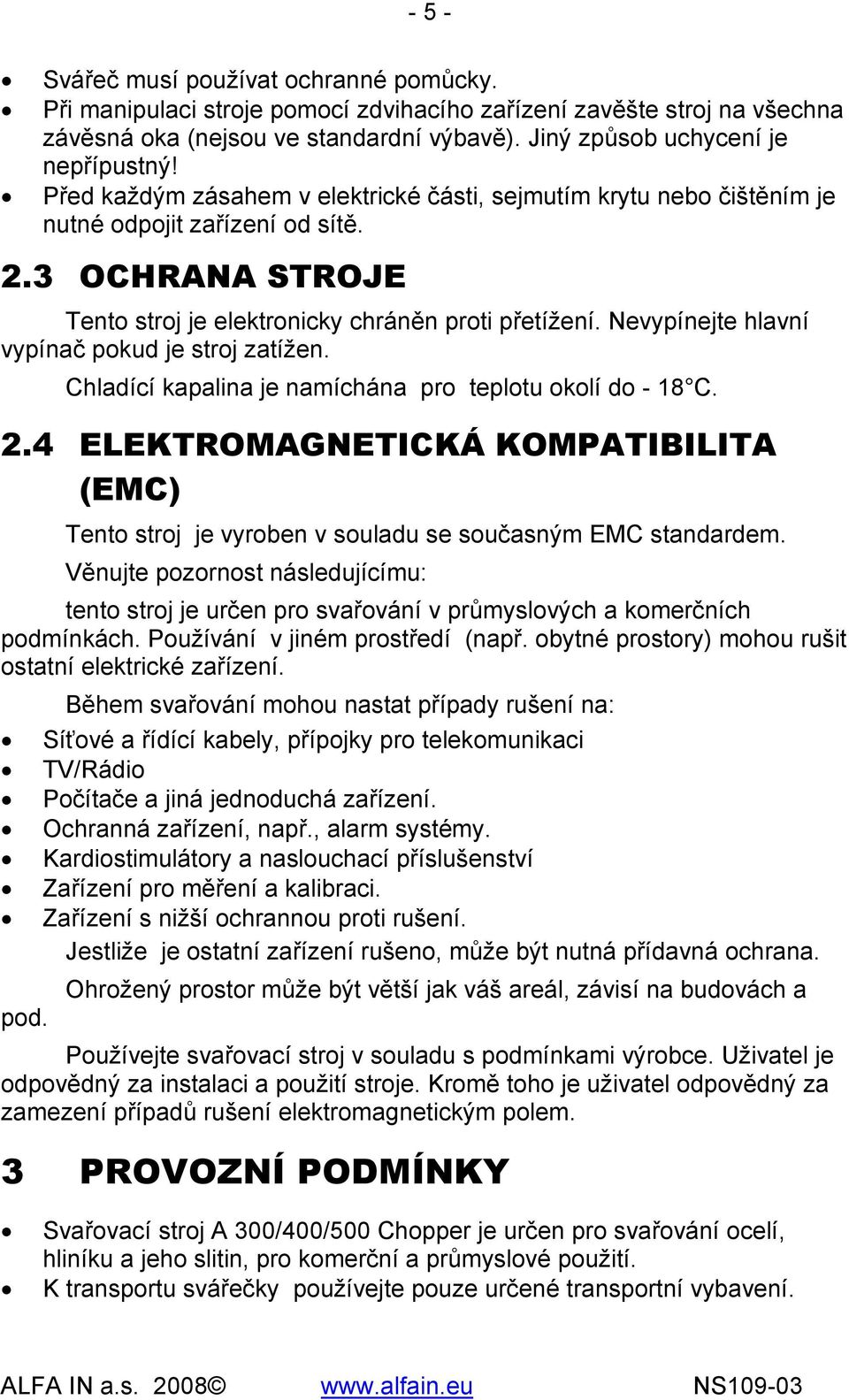 Nevypínejte hlavní vypínač pokud je stroj zatížen. Chladící kapalina je namíchána pro teplotu okolí do - 18 C. 2.
