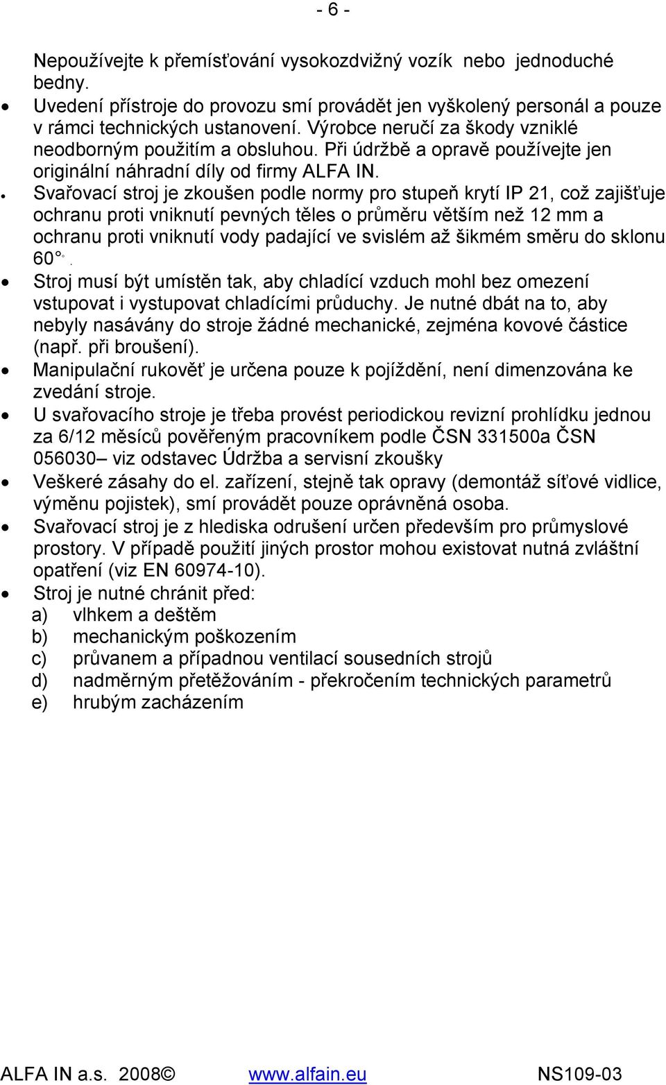 Svařovací stroj je zkoušen podle normy pro stupeň krytí IP 21, což zajišťuje ochranu proti vniknutí pevných těles o průměru větším než 12 mm a ochranu proti vniknutí vody padající ve svislém až