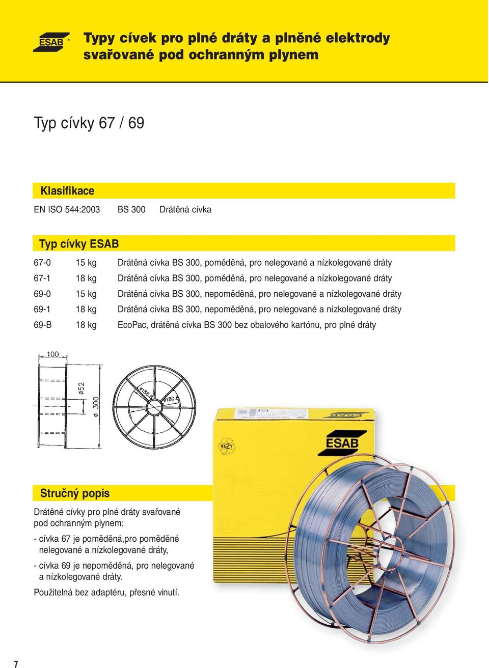 nízkolegované dráty 69-1 18 kg Drátěná cívka BS 300, nepoměděná, pro nelegované a nízkolegované dráty 69-B 18 kg EcoPac, drátěná cívka BS 300 bez obalového kartónu, pro plné dráty Drátěné cívky pro