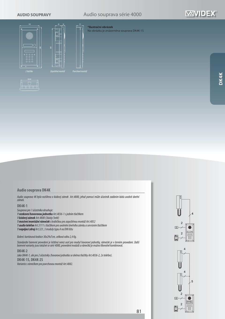4800 (3kódy/3relé) 1 masivní montážní rámeček s krabičkou pro zapuštěnou montáž Art.4852 1 audio telefon Art.3111 s tlačítkem pro uvolnění dveřního zámku a servisním tlačítkem 1 napájecí zdroj Art.