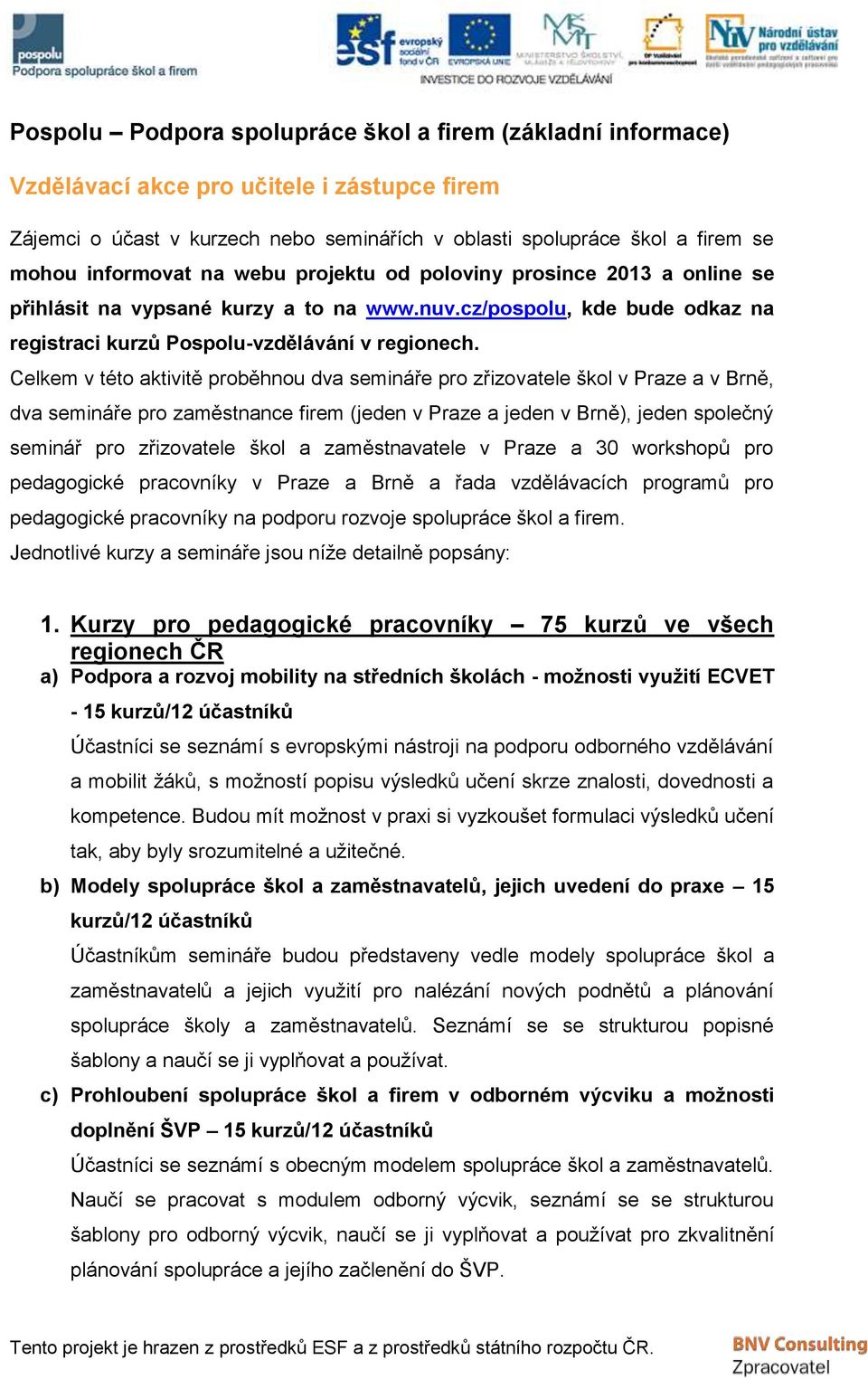 Celkem v této aktivitě proběhnou dva semináře pro zřizovatele škol v Praze a v Brně, dva semináře pro zaměstnance firem (jeden v Praze a jeden v Brně), jeden společný seminář pro zřizovatele škol a