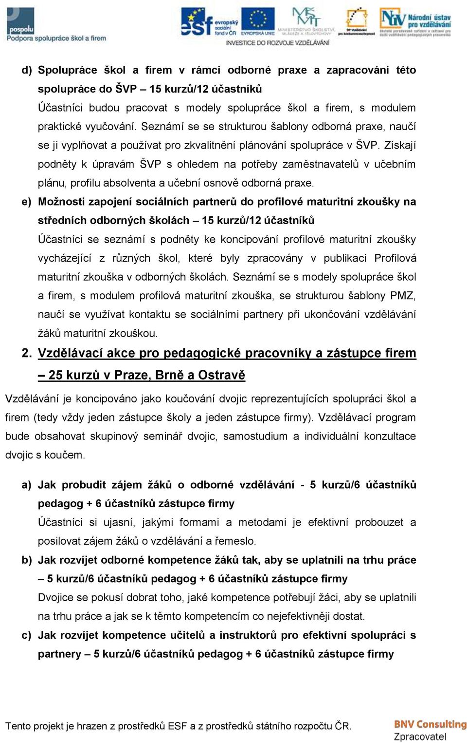 Získají podněty k úpravám ŠVP s ohledem na potřeby zaměstnavatelů v učebním plánu, profilu absolventa a učební osnově odborná praxe.