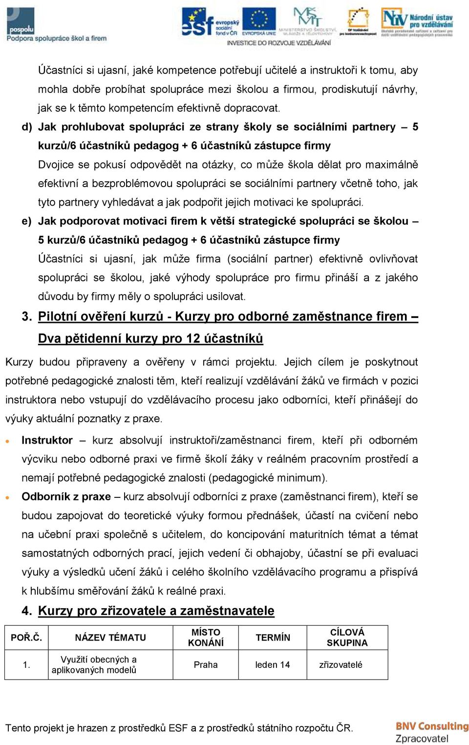 d) Jak prohlubovat spolupráci ze strany školy se sociálními partnery 5 kurzů/6 účastníků pedagog + 6 účastníků zástupce firmy Dvojice se pokusí odpovědět na otázky, co může škola dělat pro maximálně