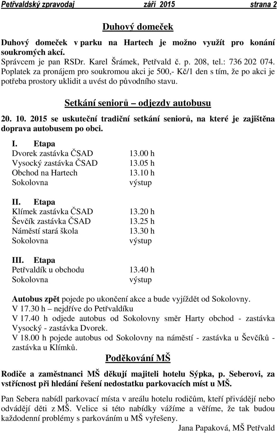 2015 se uskuteční tradiční setkání seniorů, na které je zajištěna doprava autobusem po obci. I. Etapa Dvorek zastávka ČSAD Vysocký zastávka ČSAD Obchod na Hartech Sokolovna 13.00 h 13.05 h 13.