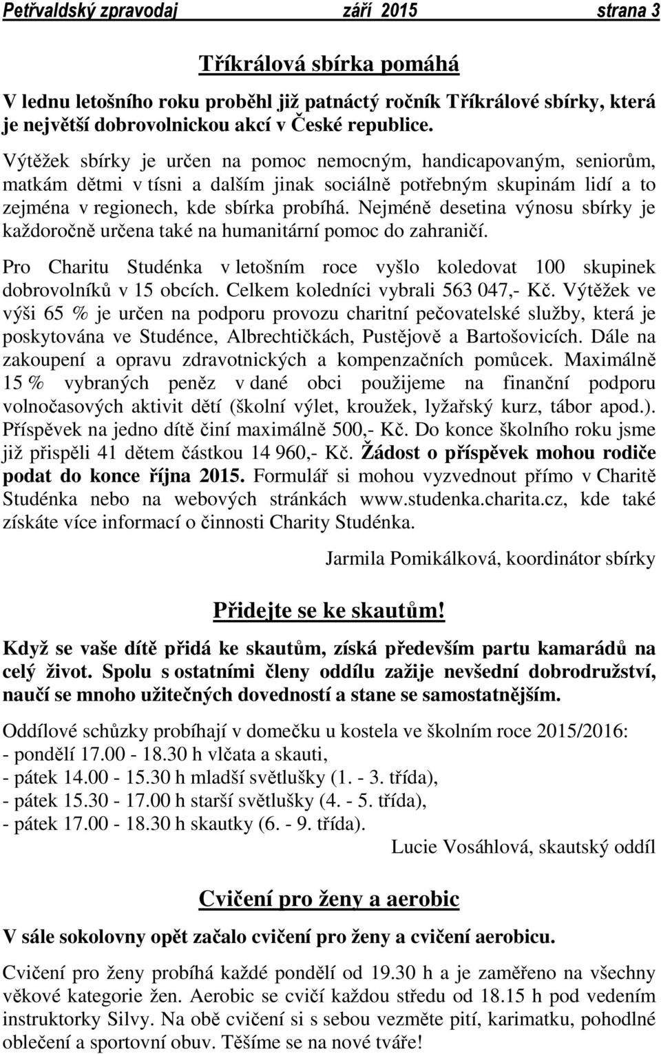 Nejméně desetina výnosu sbírky je každoročně určena také na humanitární pomoc do zahraničí. Pro Charitu Studénka v letošním roce vyšlo koledovat 100 skupinek dobrovolníků v 15 obcích.