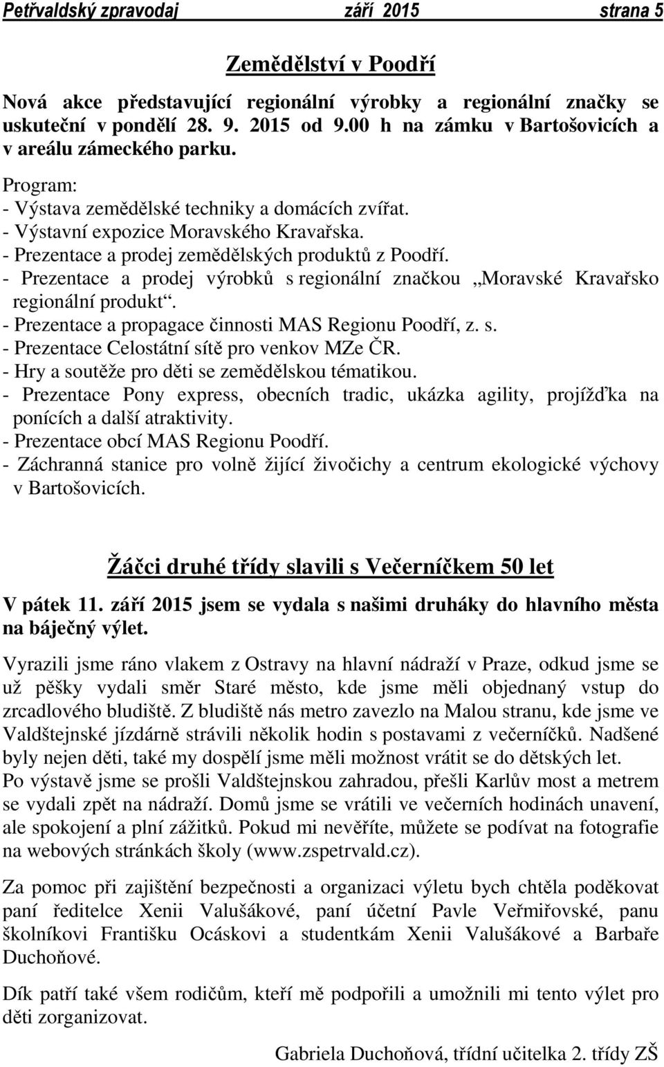 - Prezentace a prodej zemědělských produktů z Poodří. - Prezentace a prodej výrobků s regionální značkou Moravské Kravařsko regionální produkt. - Prezentace a propagace činnosti MAS Regionu Poodří, z.
