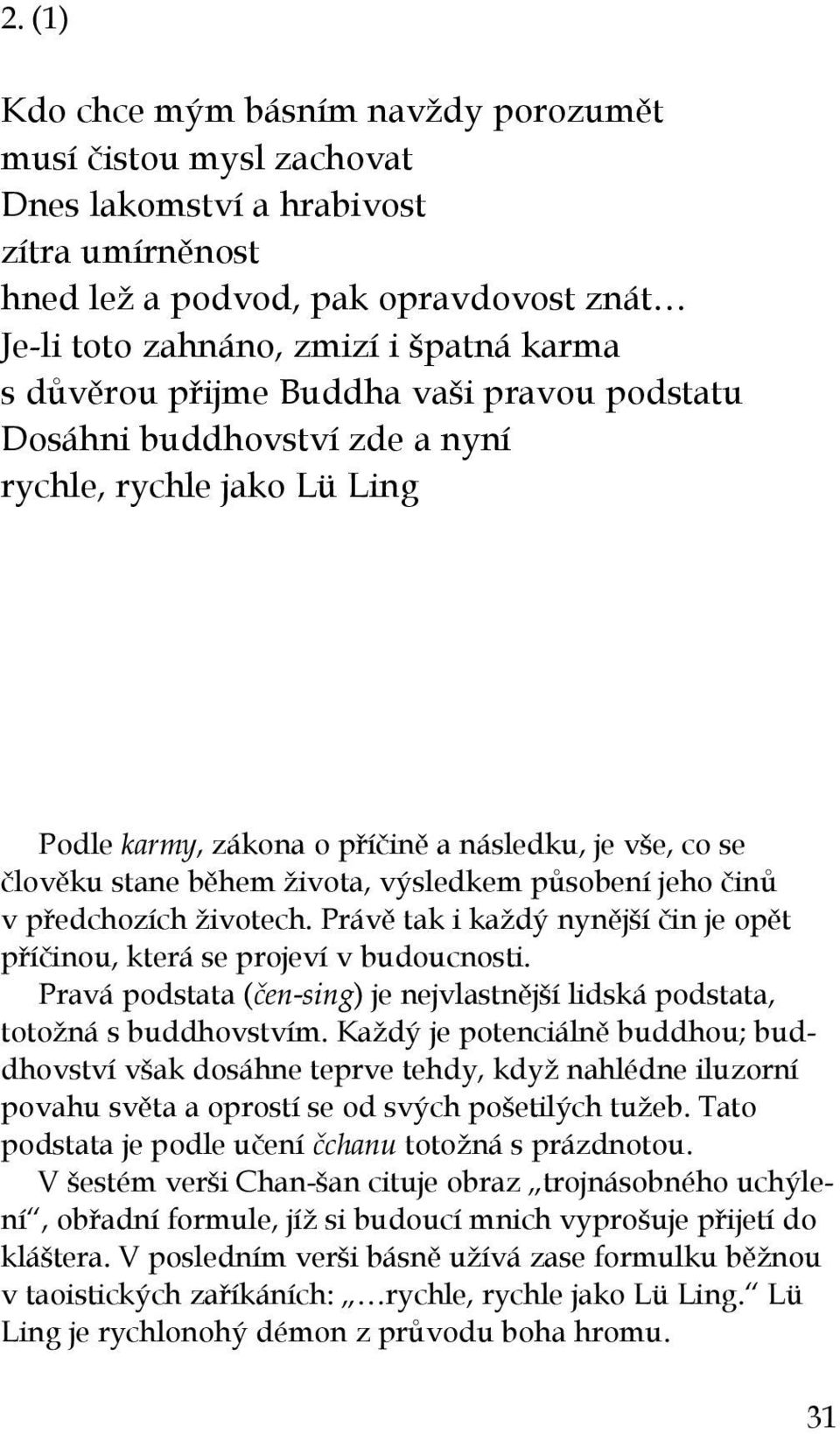 působení jeho činů v předchozích životech. Právě tak i každý nynější čin je opět příčinou, která se projeví v budoucnosti.