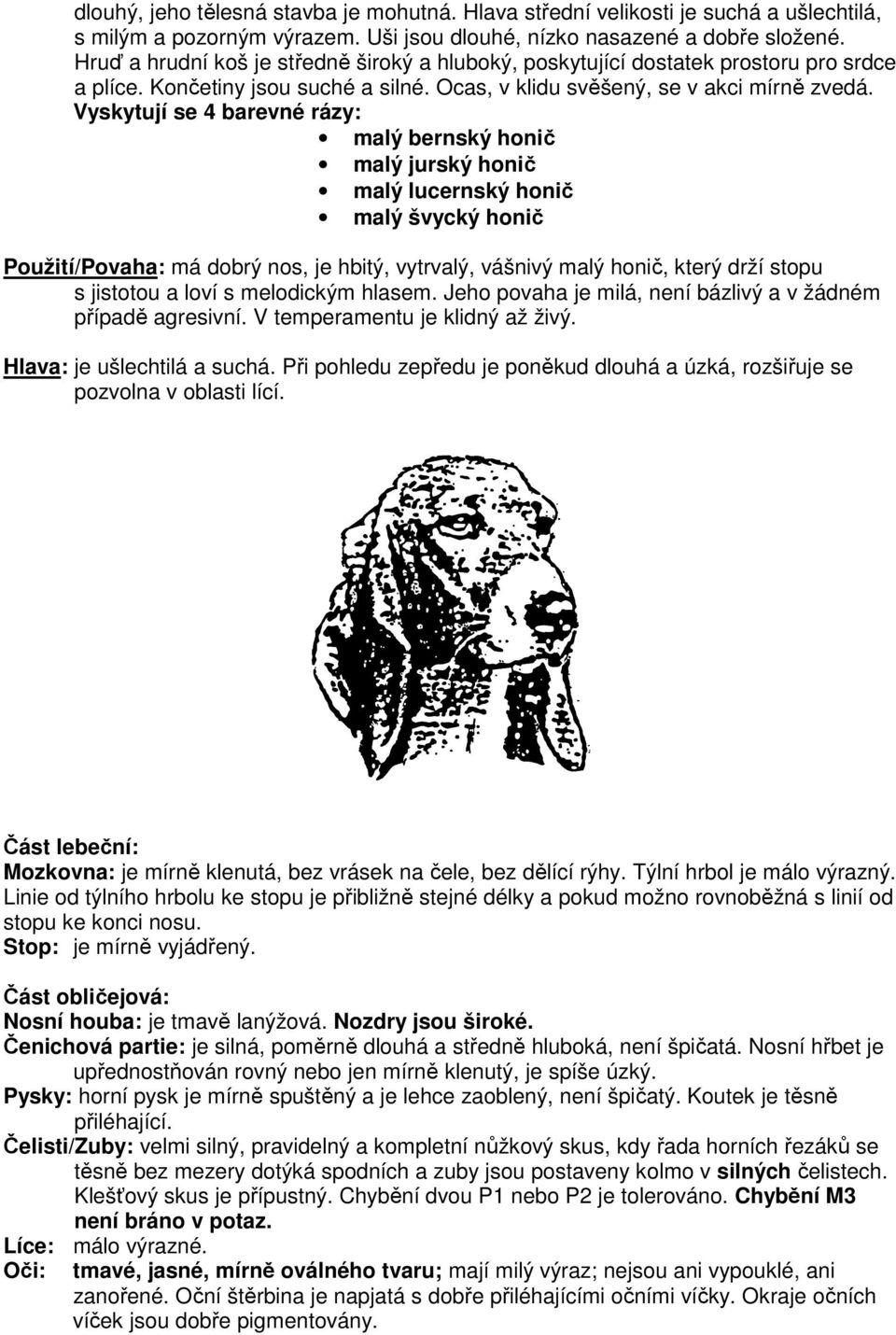 Vyskytují se 4 barevné rázy: malý bernský honič malý jurský honič malý lucernský honič malý švycký honič Použití/Povaha: má dobrý nos, je hbitý, vytrvalý, vášnivý malý honič, který drží stopu s