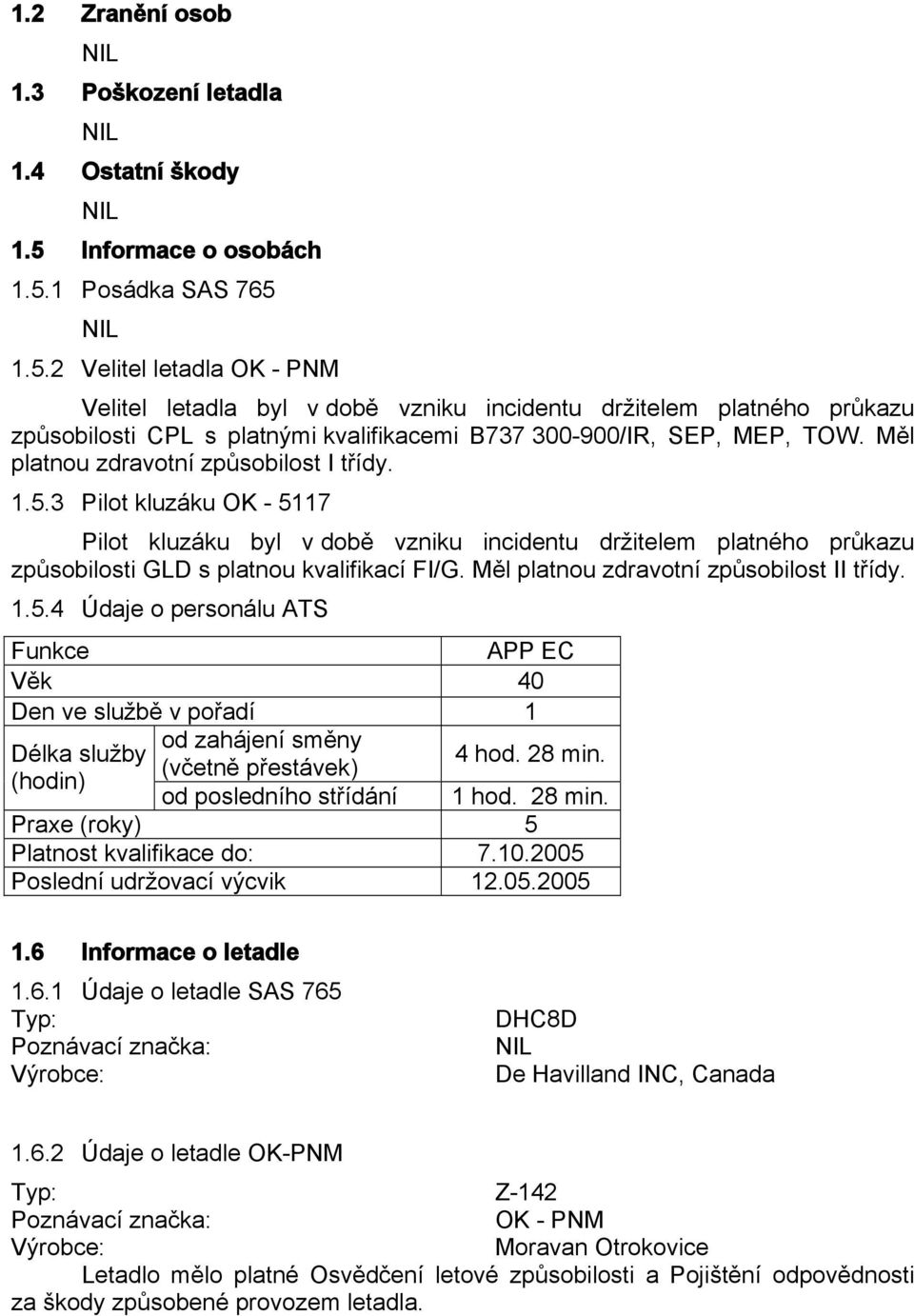 Měl platnou zdravotní způsobilost I třídy. 1.5.3 Pilot kluzáku OK - 5117 Pilot kluzáku byl v době vzniku incidentu držitelem platného průkazu způsobilosti GLD s platnou kvalifikací FI/G.