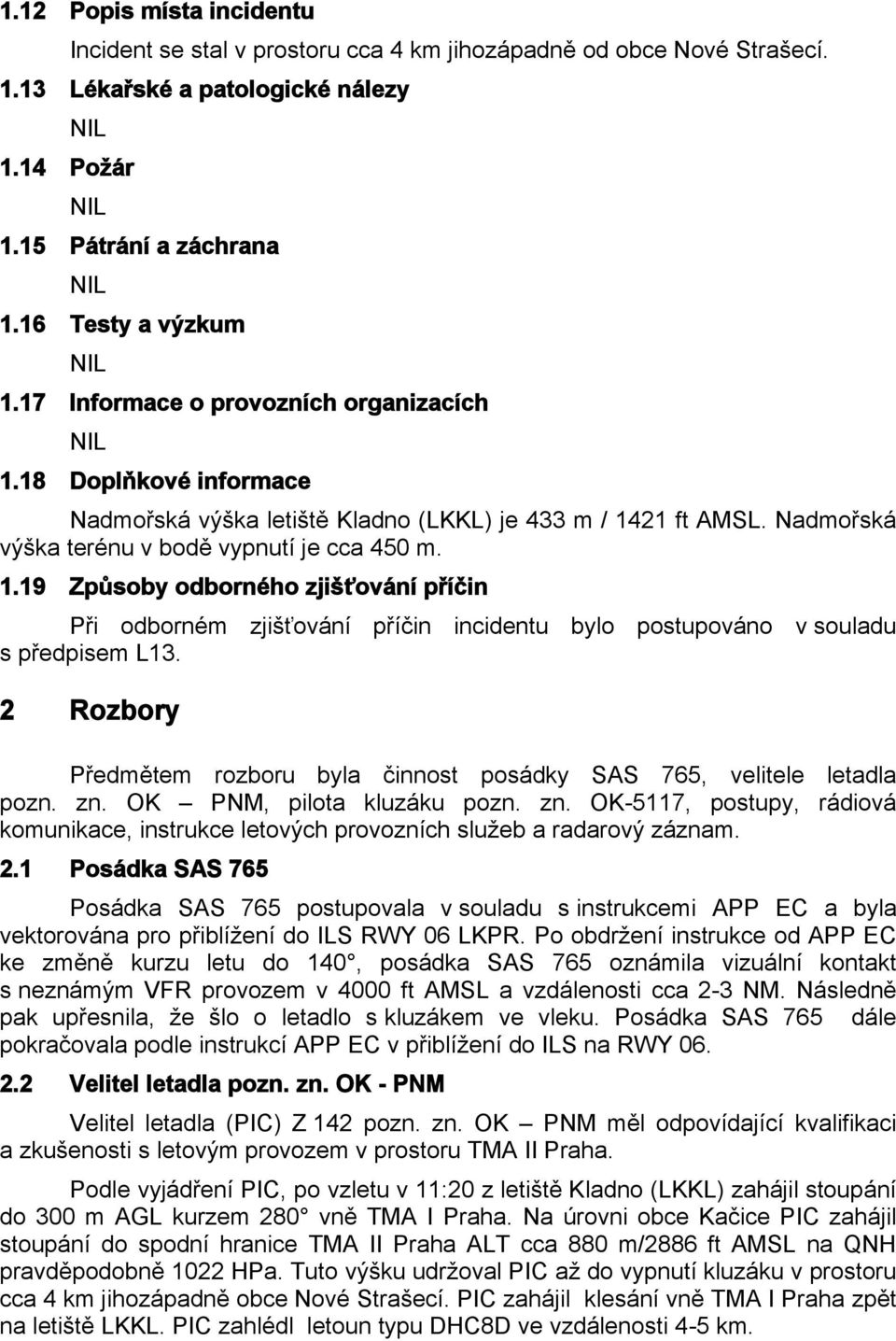 2 Rozbory Předmětem rozboru byla činnost posádky SAS 765, velitele letadla pozn. zn. OK PNM, pilota kluzáku pozn. zn. OK-5117, postupy, rádiová komunikace, instrukce letových provozních služeb a radarový záznam.